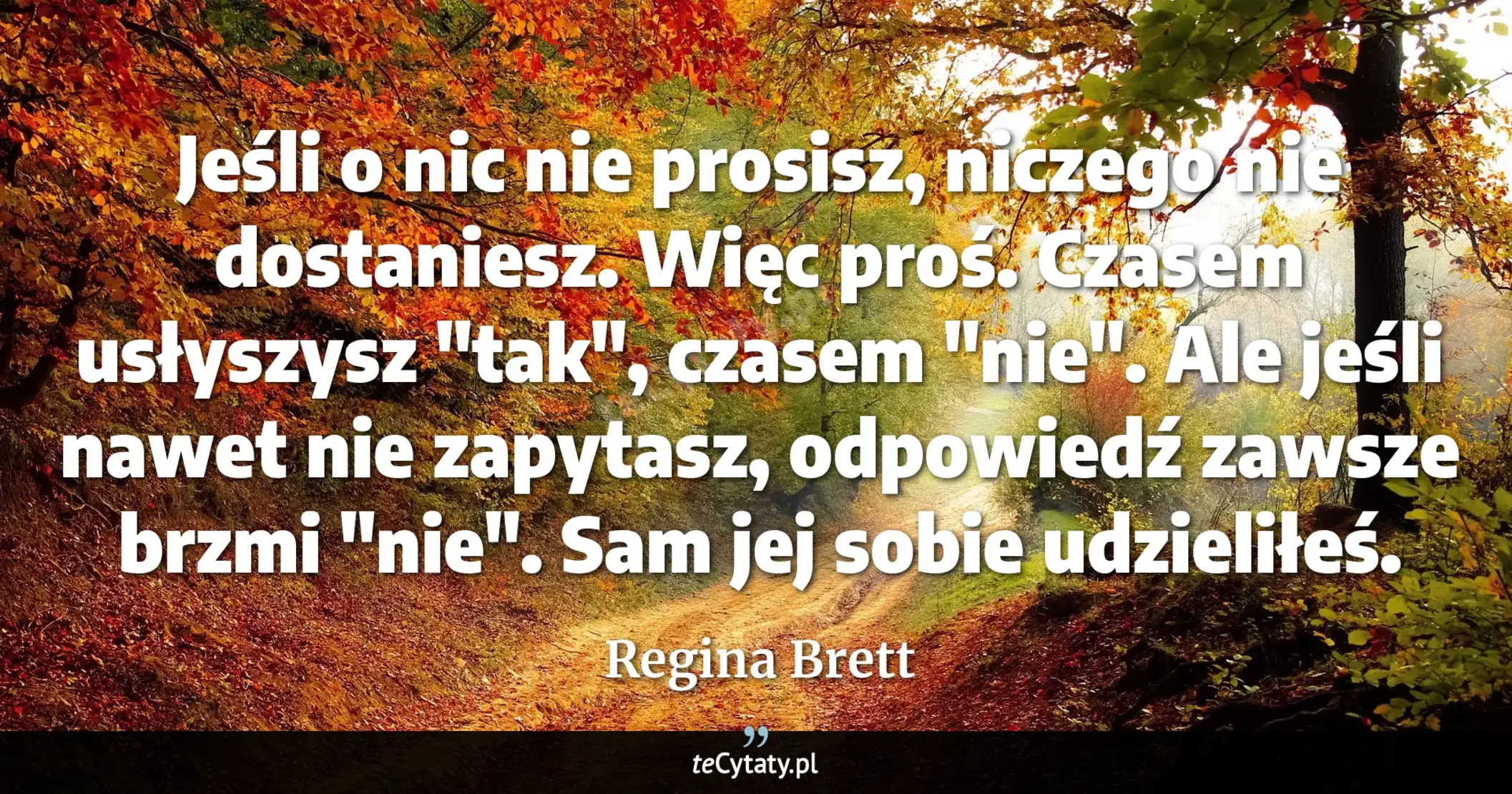 Cytat Regina Brett: "Jeśli o nic nie prosisz, niczego nie dostaniesz. Więc proś. Czasem usłyszysz "tak", czasem "nie". Al..."