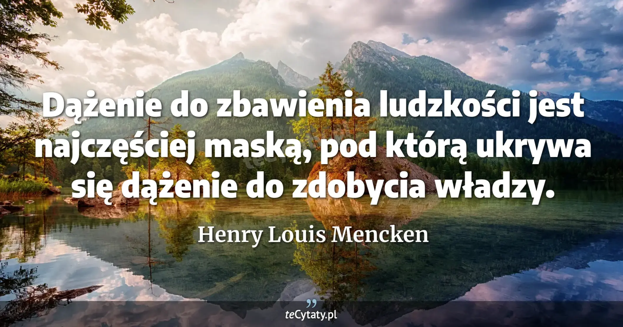 Dążenie do zbawienia ludzkości jest najczęściej maską, pod którą ukrywa się dążenie do zdobycia władzy. - Henry Louis Mencken