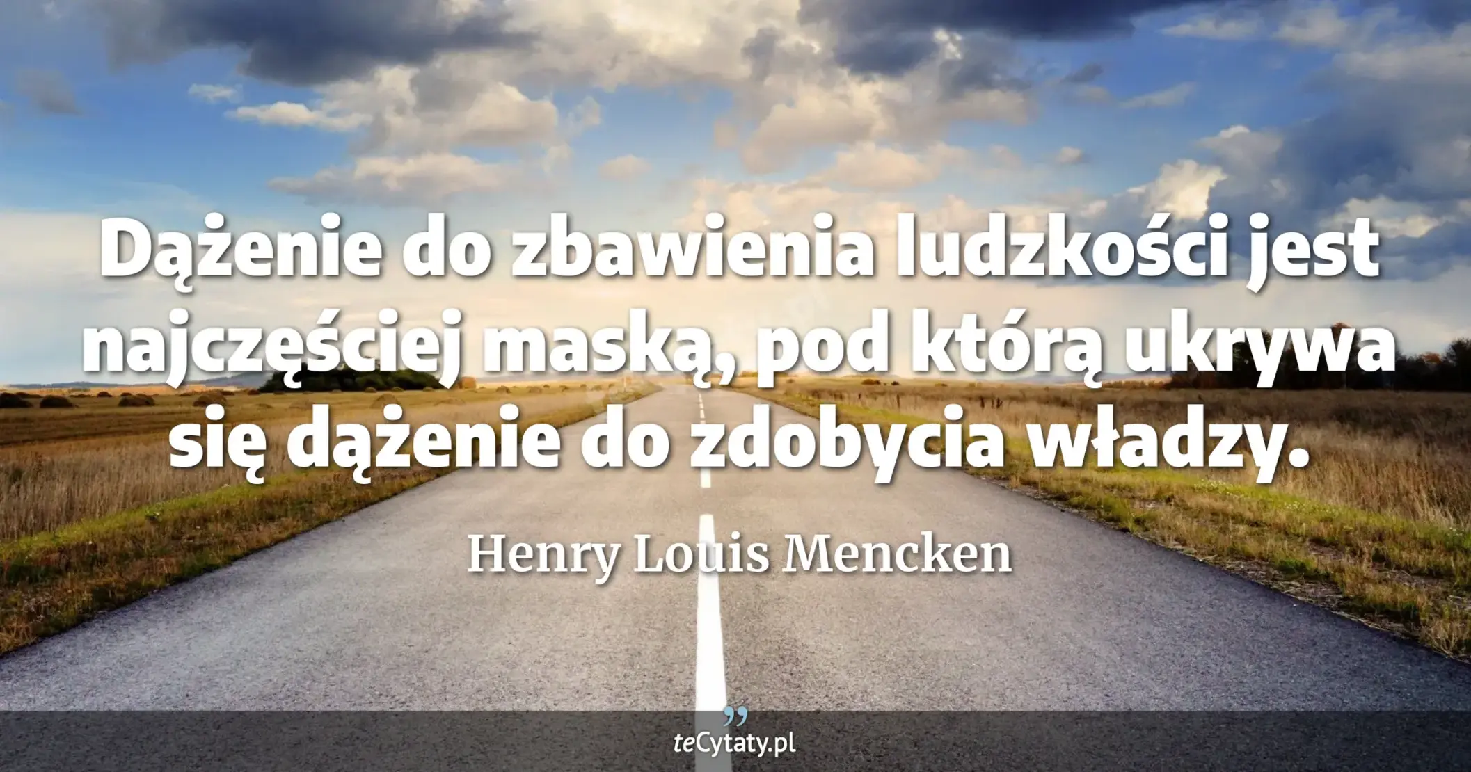 Dążenie do zbawienia ludzkości jest najczęściej maską, pod którą ukrywa się dążenie do zdobycia władzy. - Henry Louis Mencken