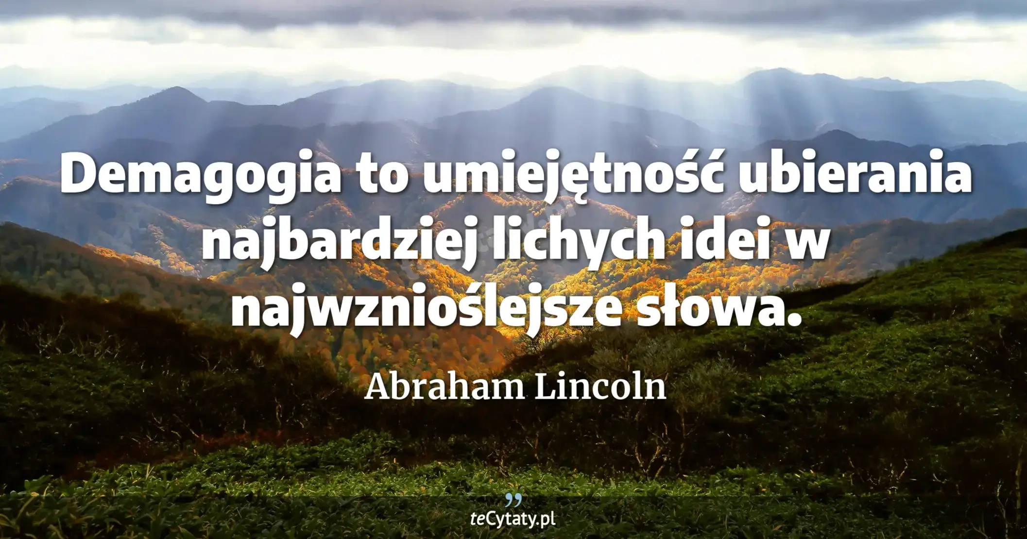 Demagogia to umiejętność ubierania najbardziej lichych idei w najwznioślejsze słowa. - Abraham Lincoln