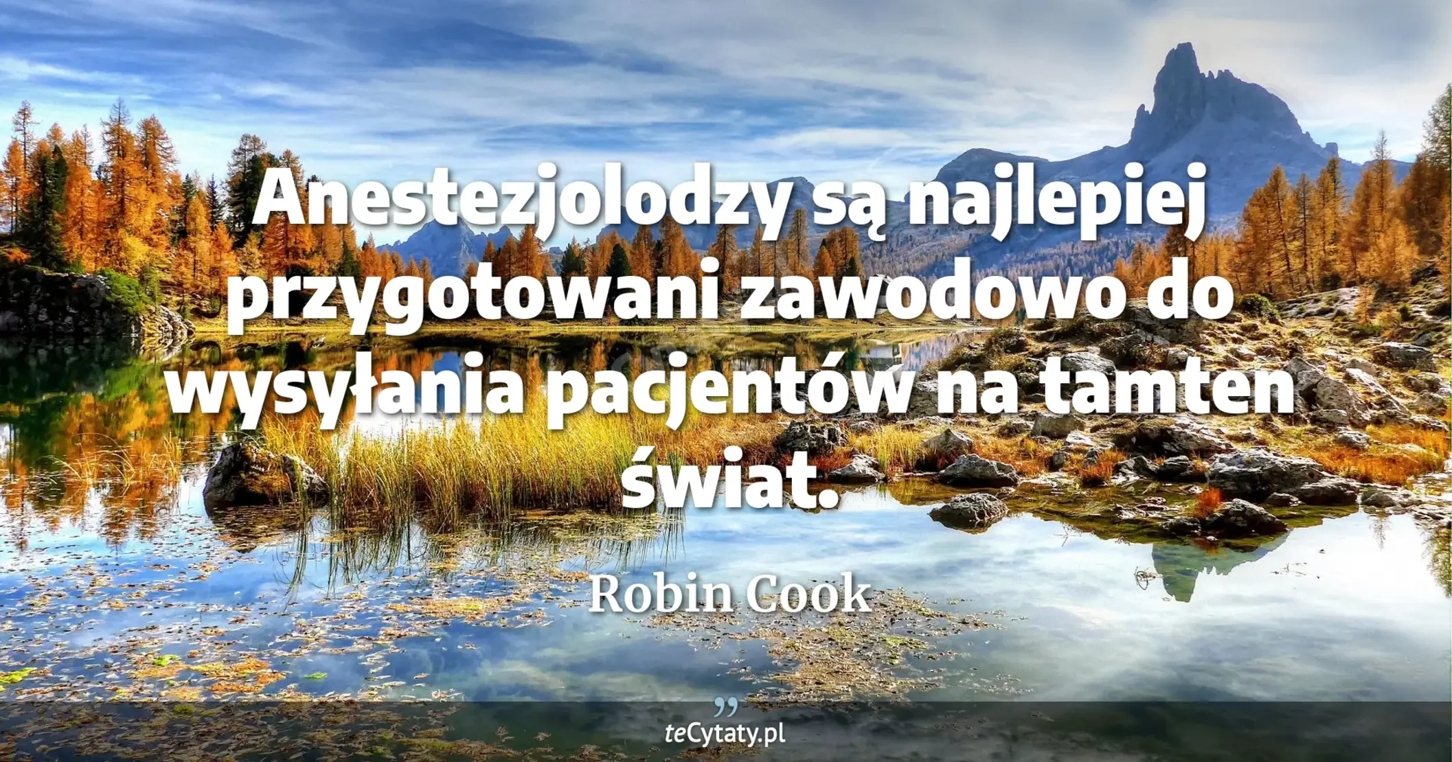 Anestezjolodzy są najlepiej przygotowani zawodowo do wysyłania pacjentów na tamten świat. - Robin Cook