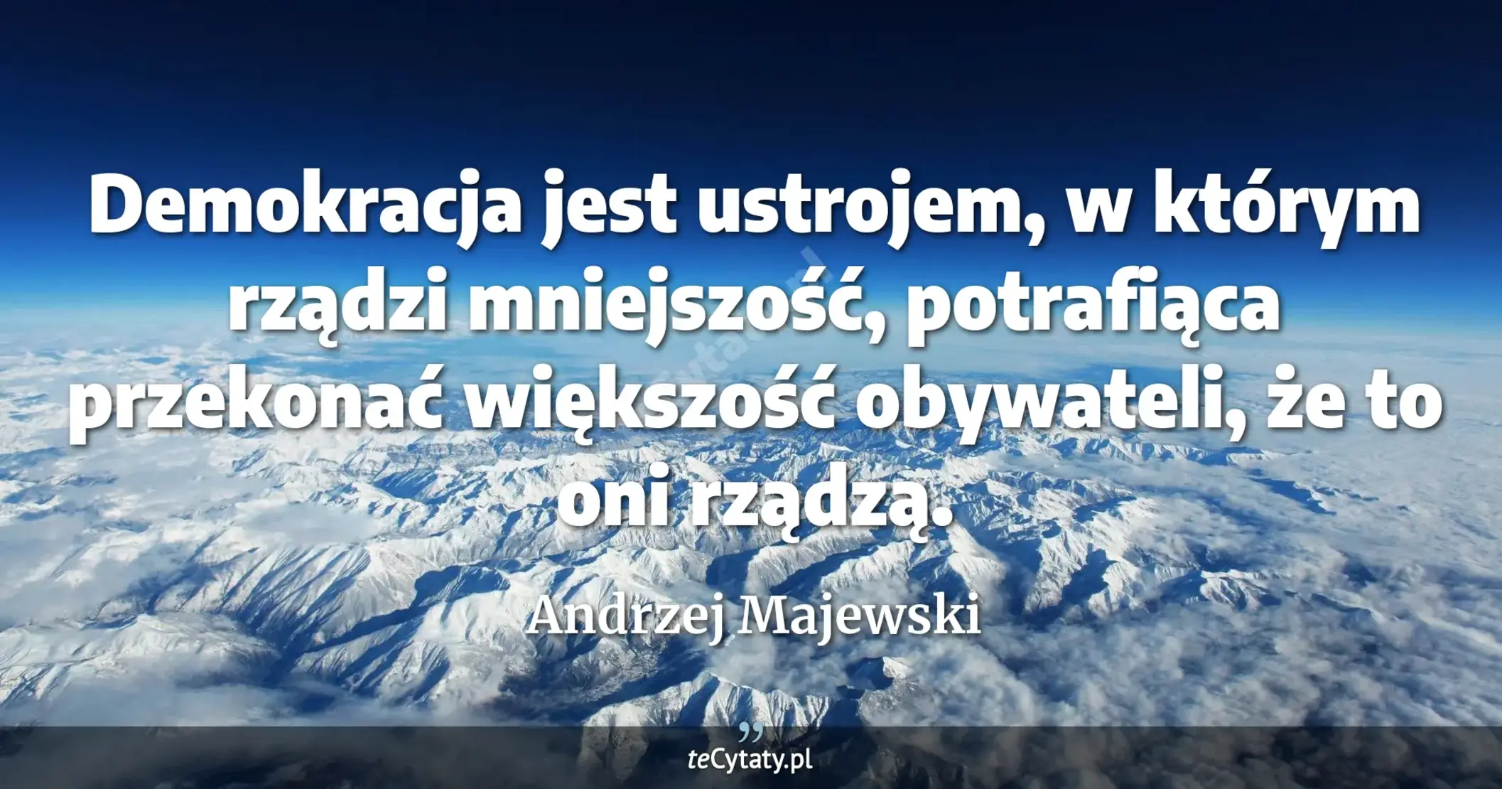 Demokracja jest ustrojem, w którym rządzi mniejszość, potrafiąca przekonać większość obywateli, że to oni rządzą. - Andrzej Majewski