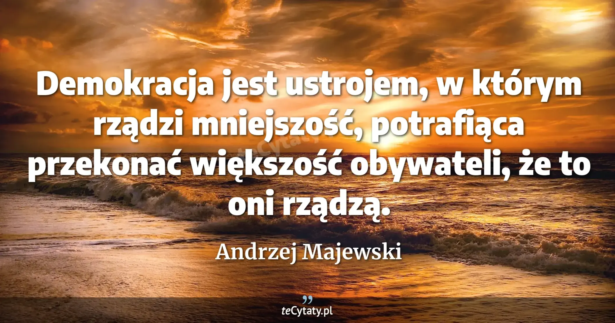 Demokracja jest ustrojem, w którym rządzi mniejszość, potrafiąca przekonać większość obywateli, że to oni rządzą. - Andrzej Majewski