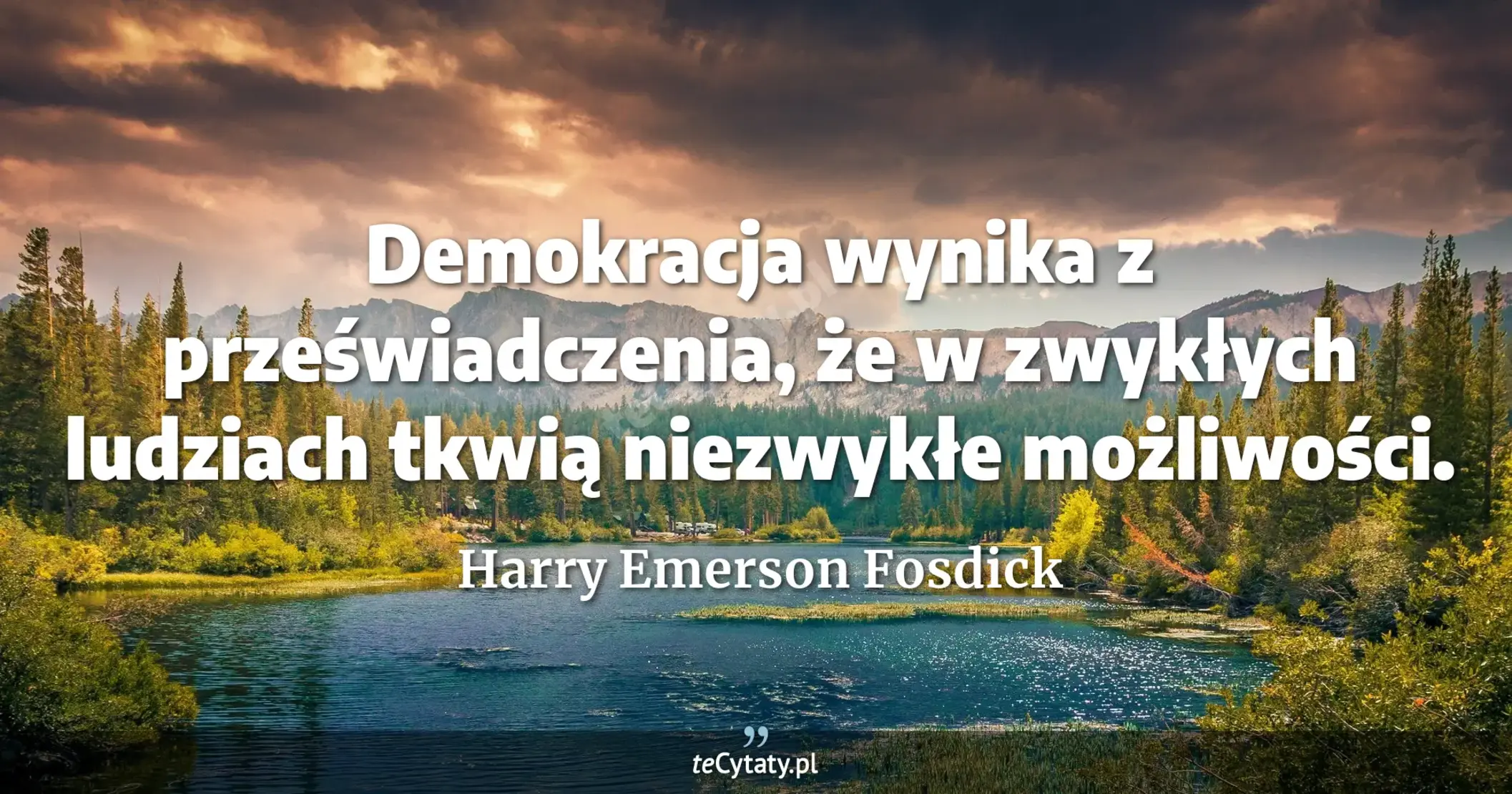 Demokracja wynika z przeświadczenia, że w zwykłych ludziach tkwią niezwykłe możliwości. - Harry Emerson Fosdick