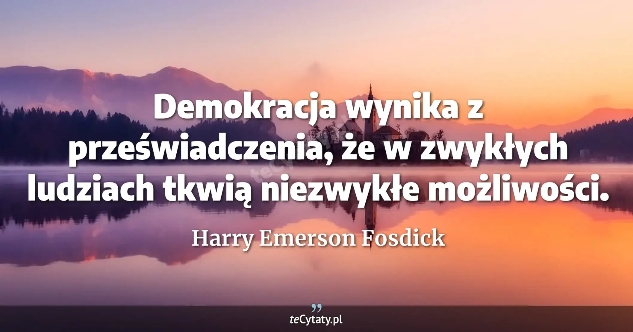 Demokracja wynika z przeświadczenia, że w zwykłych ludziach tkwią niezwykłe możliwości. - Harry Emerson Fosdick