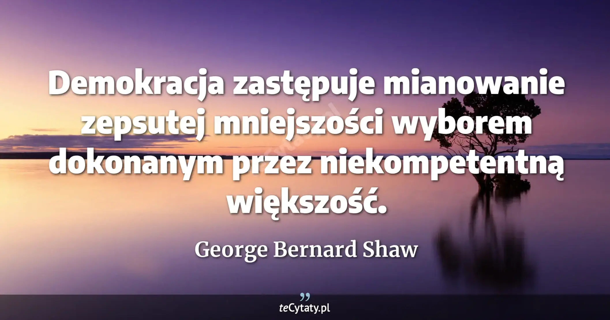 Demokracja zastępuje mianowanie zepsutej mniejszości wyborem dokonanym przez niekompetentną większość. - George Bernard Shaw