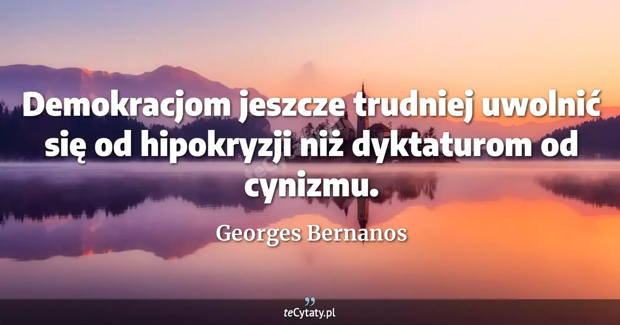 Demokracjom jeszcze trudniej uwolnić się od hipokryzji niż dyktaturom od cynizmu. - Georges Bernanos