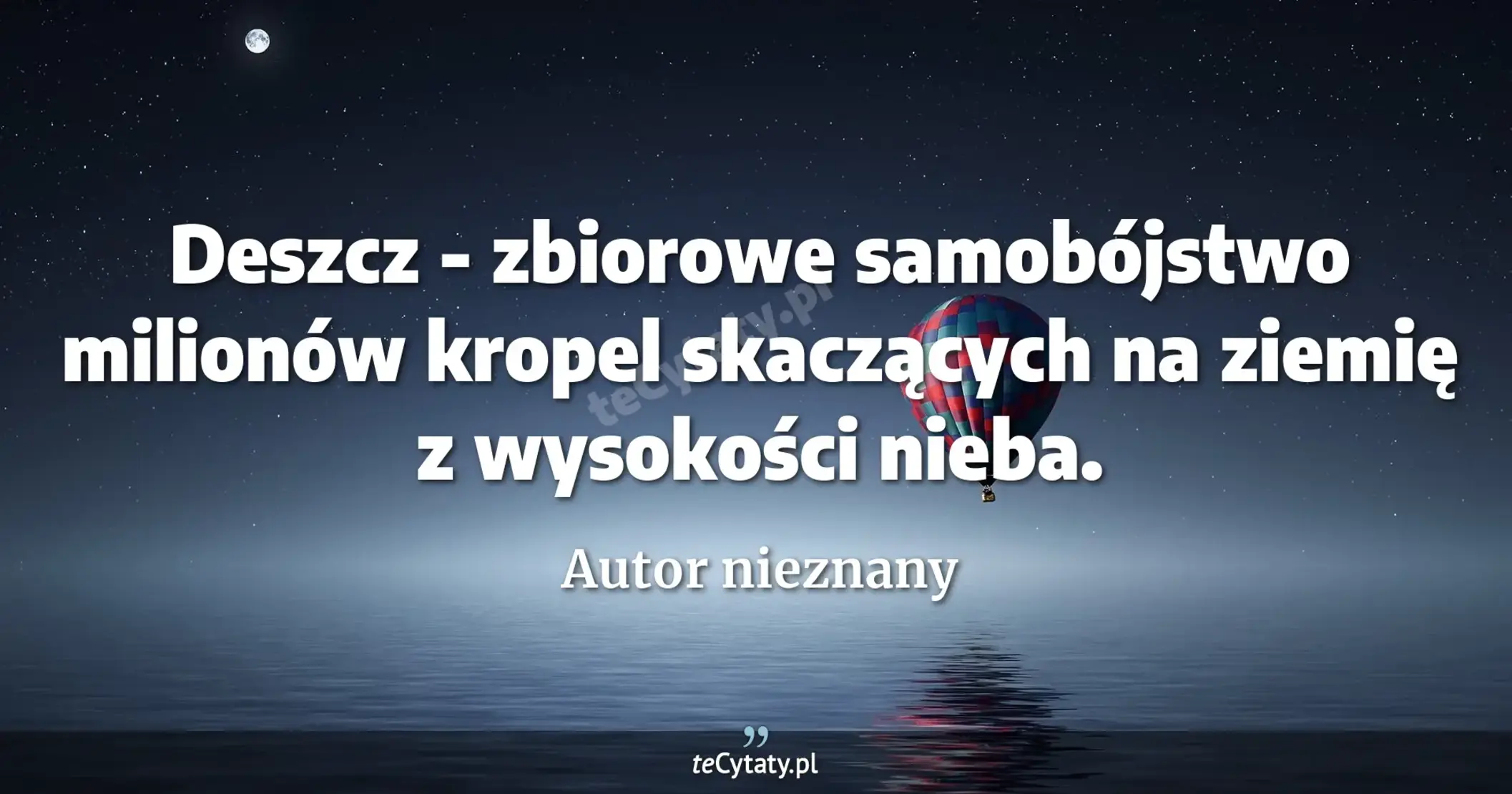 Deszcz - zbiorowe samobójstwo milionów kropel skaczących na ziemię z wysokości nieba. - Autor nieznany