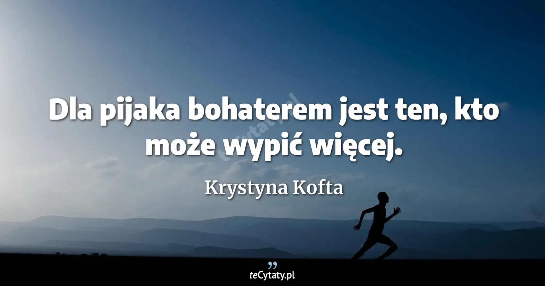 Dla pijaka bohaterem jest ten, kto może wypić więcej. - Krystyna Kofta