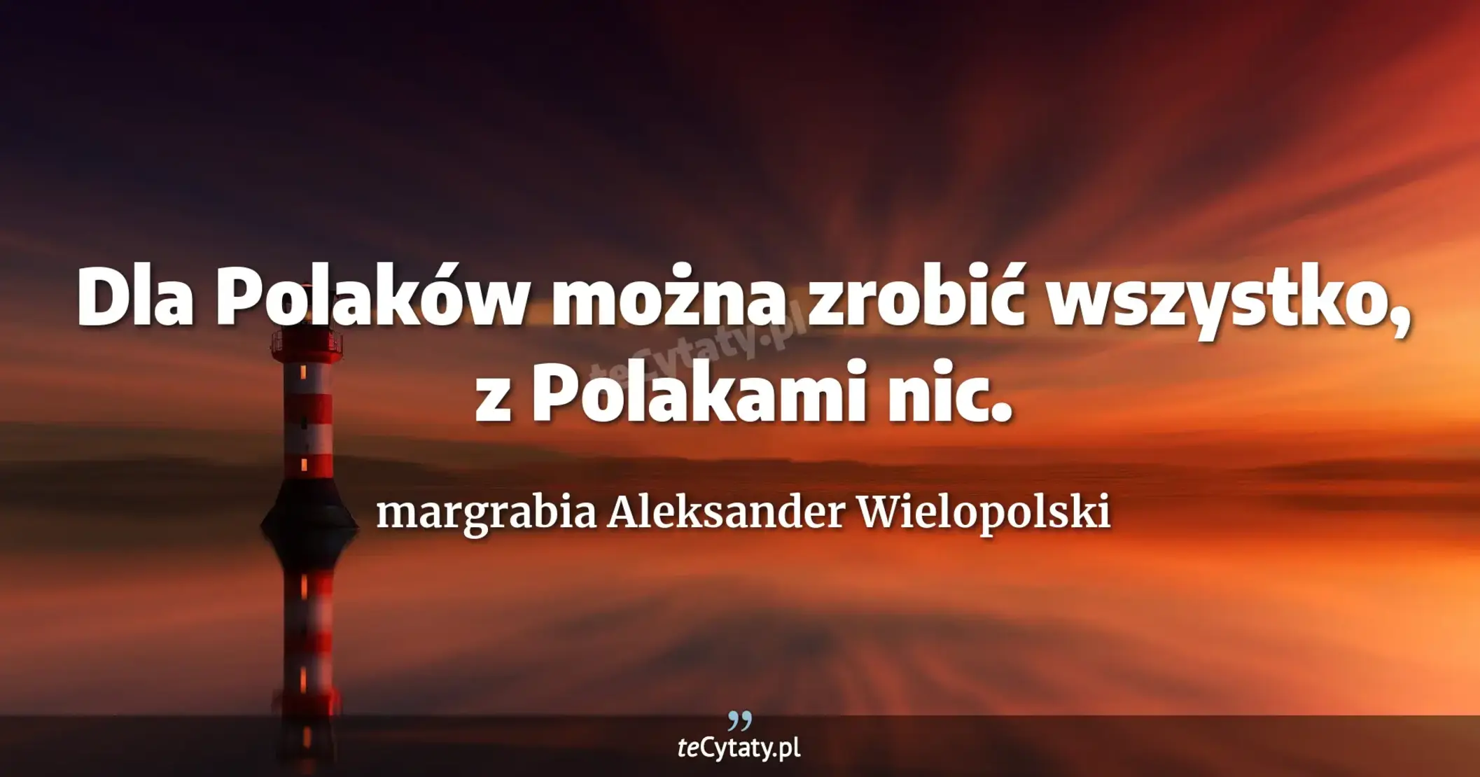 Dla Polaków można zrobić wszystko, z Polakami nic. - margrabia Aleksander Wielopolski