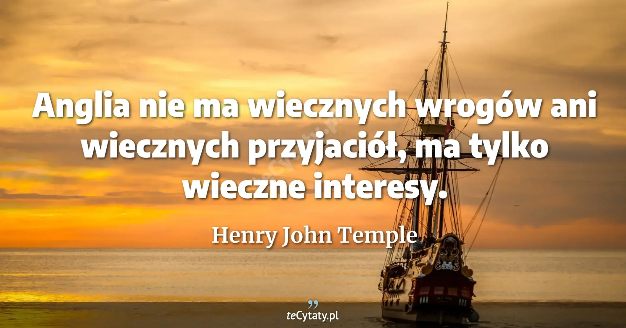 Anglia nie ma wiecznych wrogów ani wiecznych przyjaciół, ma tylko wieczne interesy. - Henry John Temple
