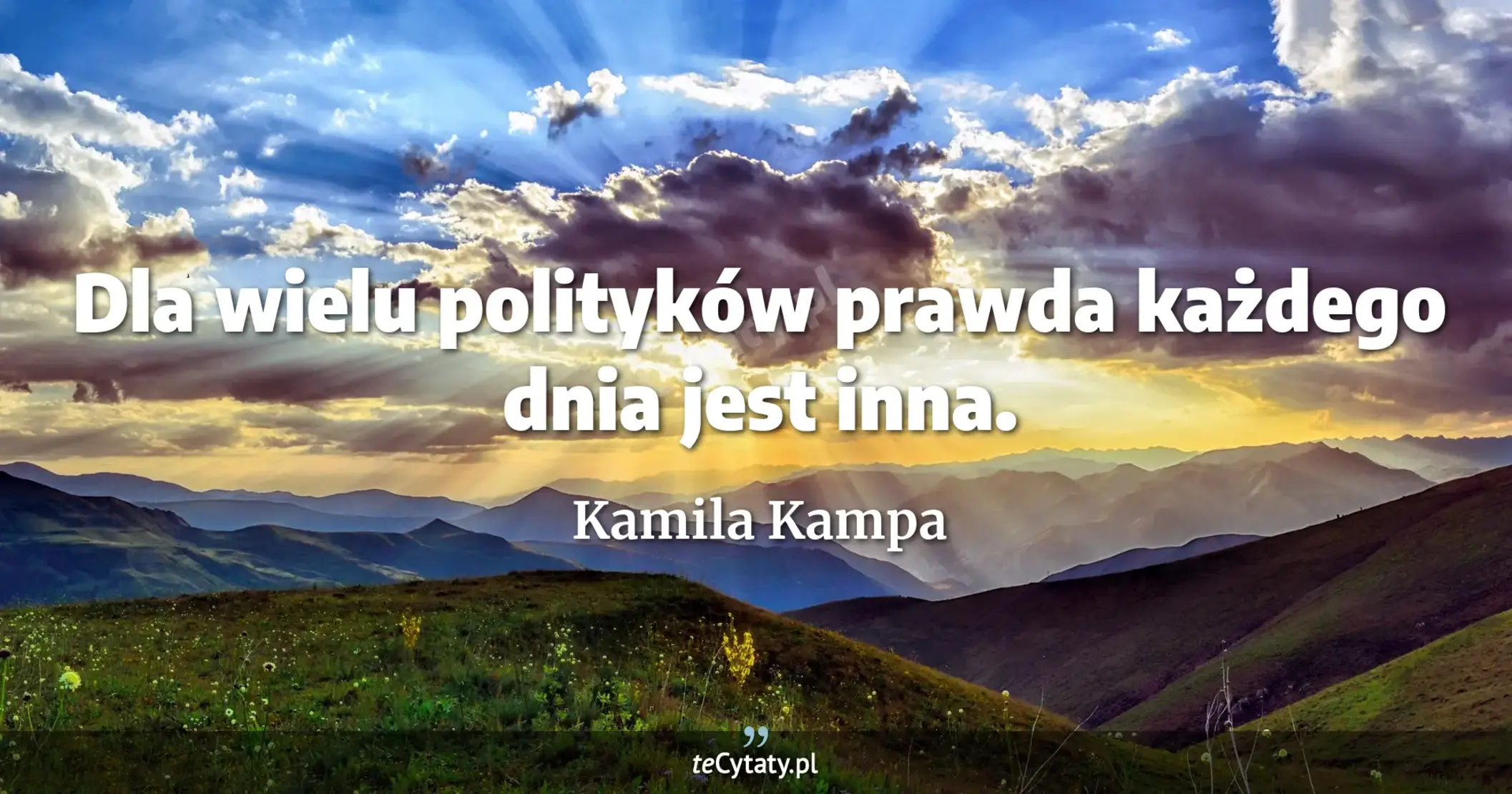 Dla wielu polityków prawda każdego dnia jest inna. - Kamila Kampa