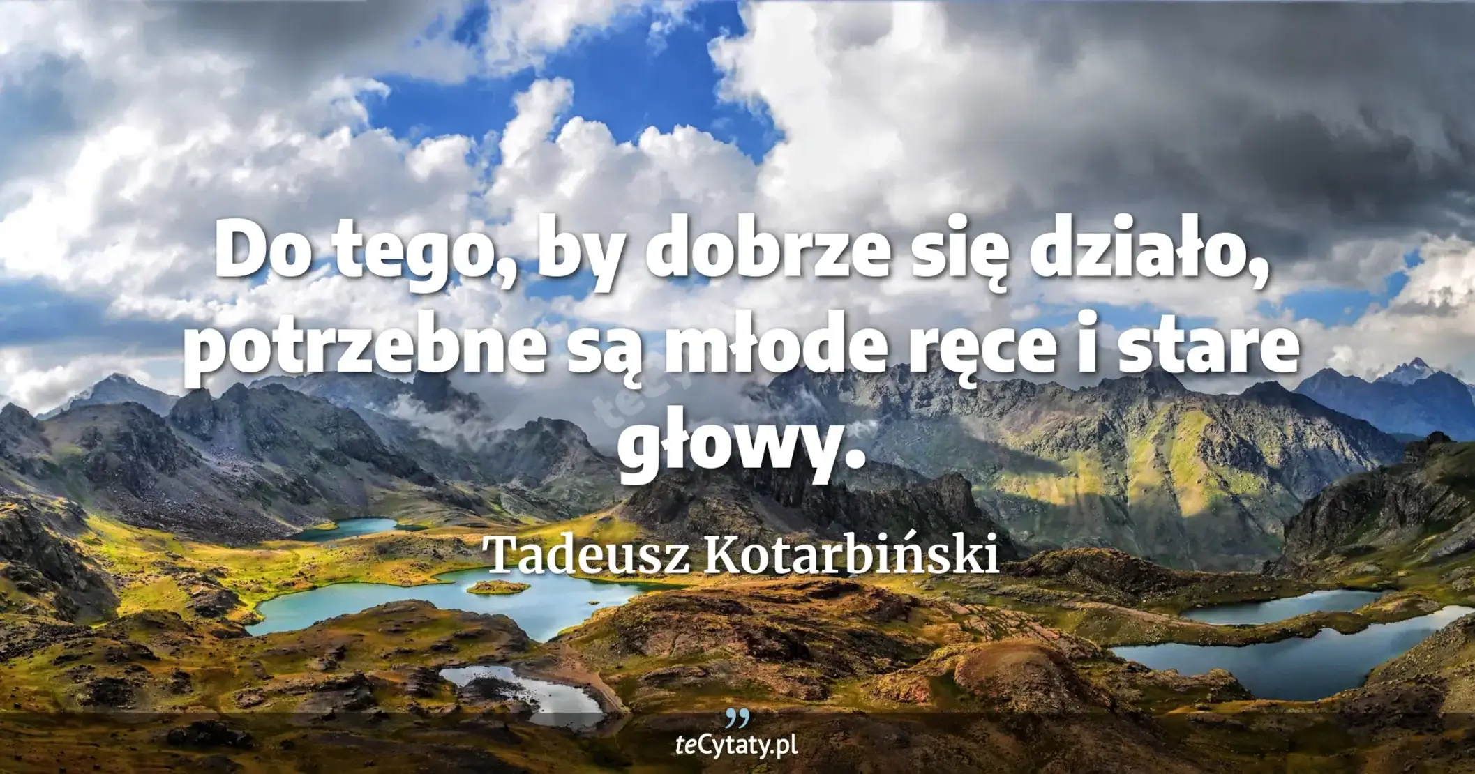 Do tego, by dobrze się działo, potrzebne są młode ręce i stare głowy. - Tadeusz Kotarbiński