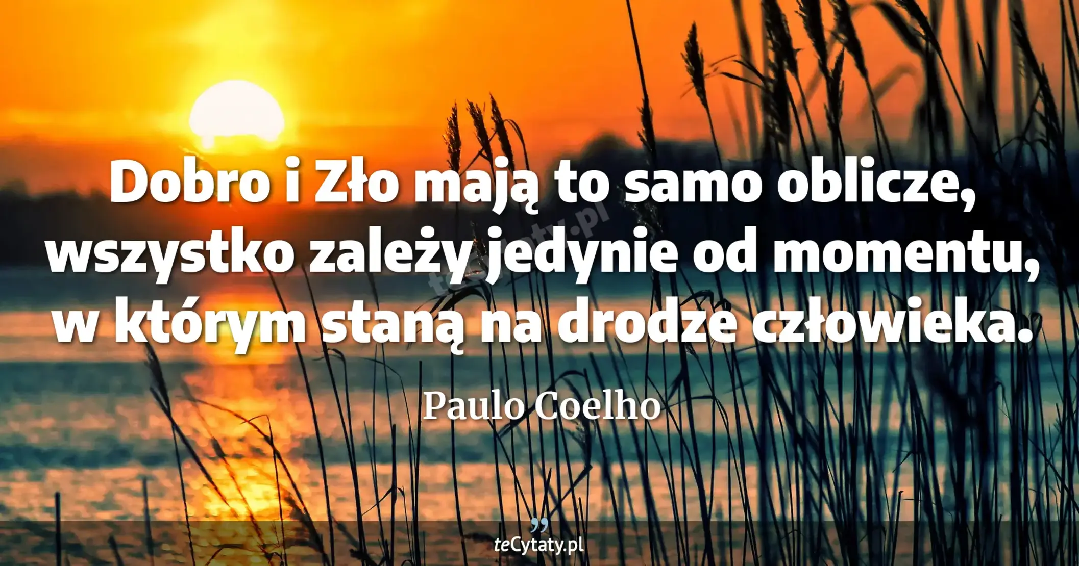 Dobro i Zło mają to samo oblicze, wszystko zależy jedynie od momentu, w którym staną na drodze człowieka. - Paulo Coelho