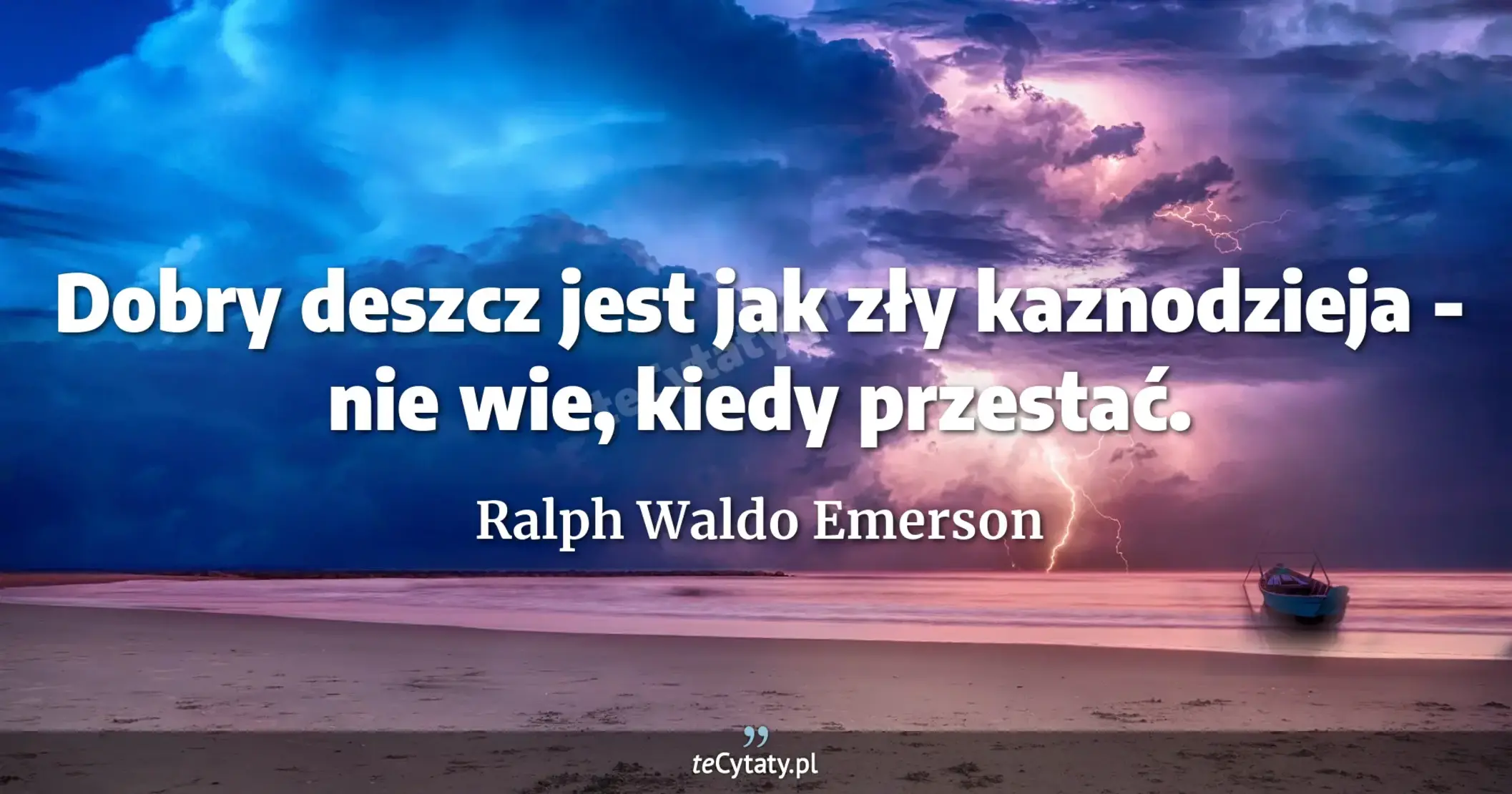 Dobry deszcz jest jak zły kaznodzieja - nie wie, kiedy przestać. - Ralph Waldo Emerson