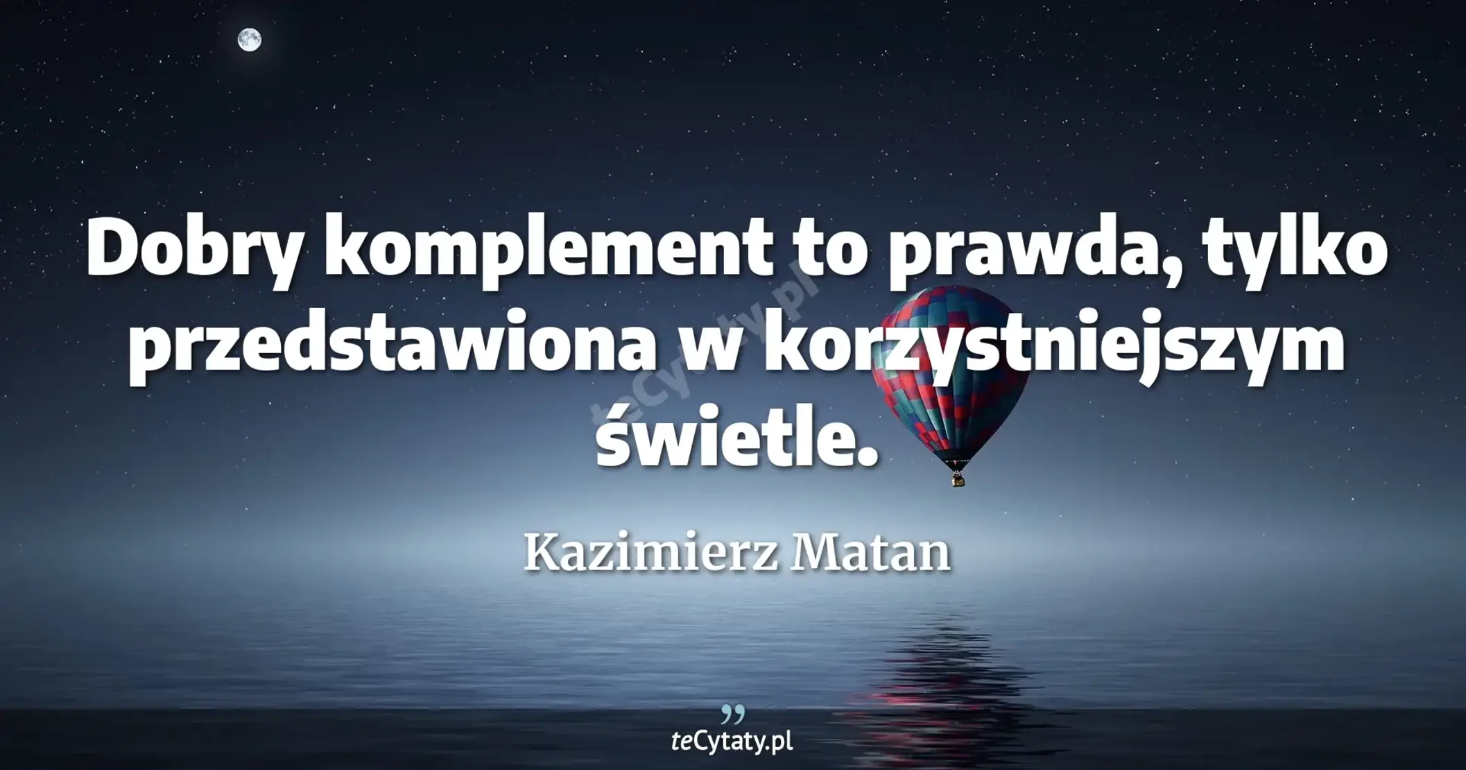 Dobry komplement to prawda, tylko przedstawiona w korzystniejszym świetle. - Kazimierz Matan