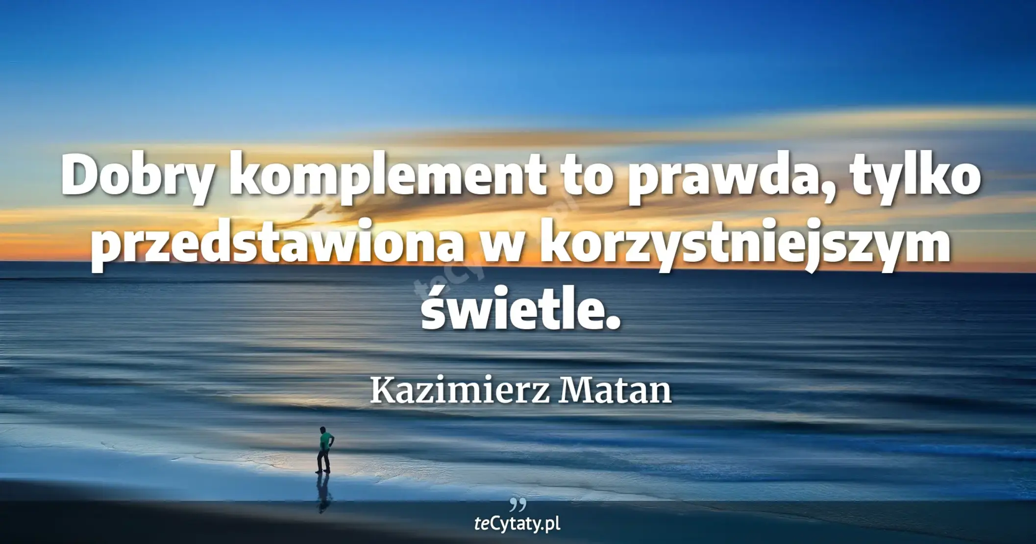 Dobry komplement to prawda, tylko przedstawiona w korzystniejszym świetle. - Kazimierz Matan
