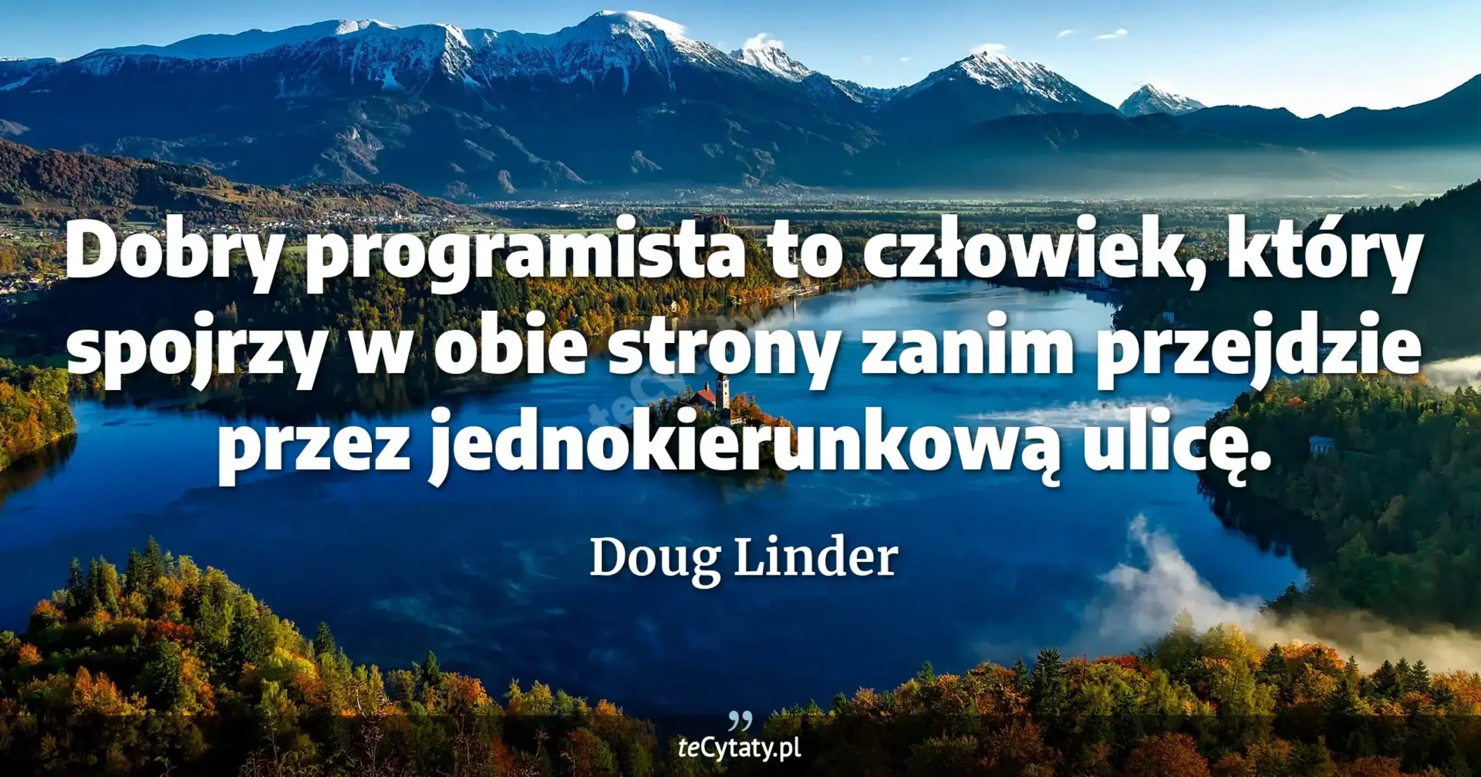 Dobry programista to człowiek, który spojrzy w obie strony zanim przejdzie przez jednokierunkową ulicę. - Doug Linder