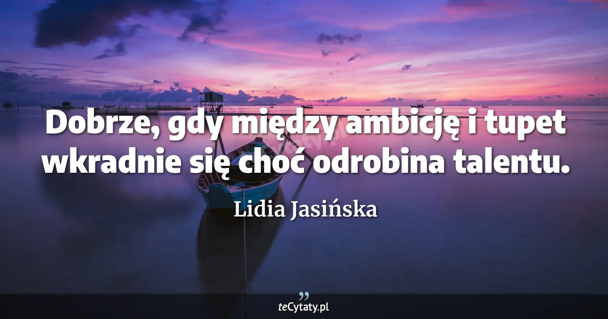 Dobrze, gdy między ambicję i tupet wkradnie się choć odrobina talentu. - Lidia Jasińska