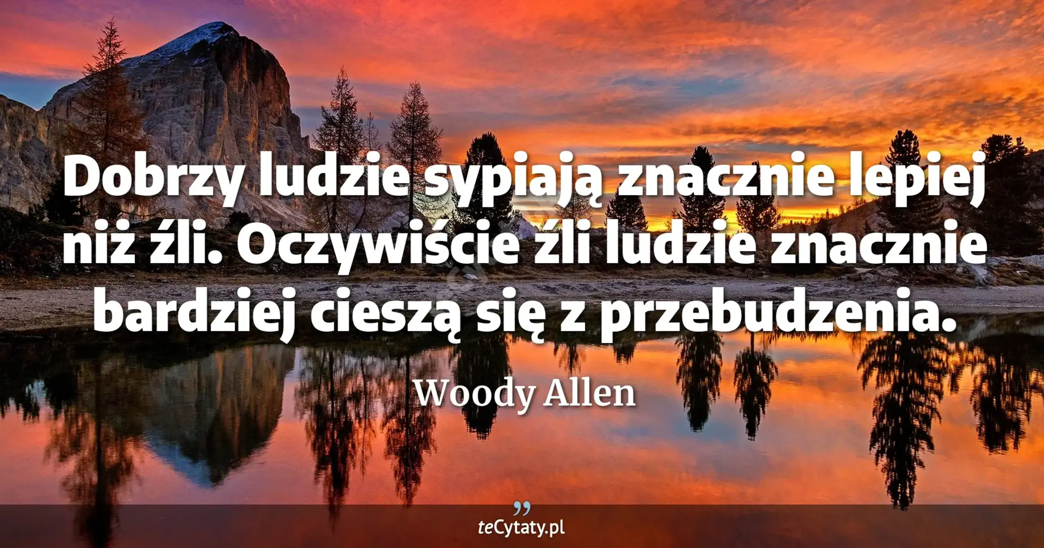Dobrzy ludzie sypiają znacznie lepiej niż źli. Oczywiście źli ludzie znacznie bardziej cieszą się z przebudzenia. - Woody Allen