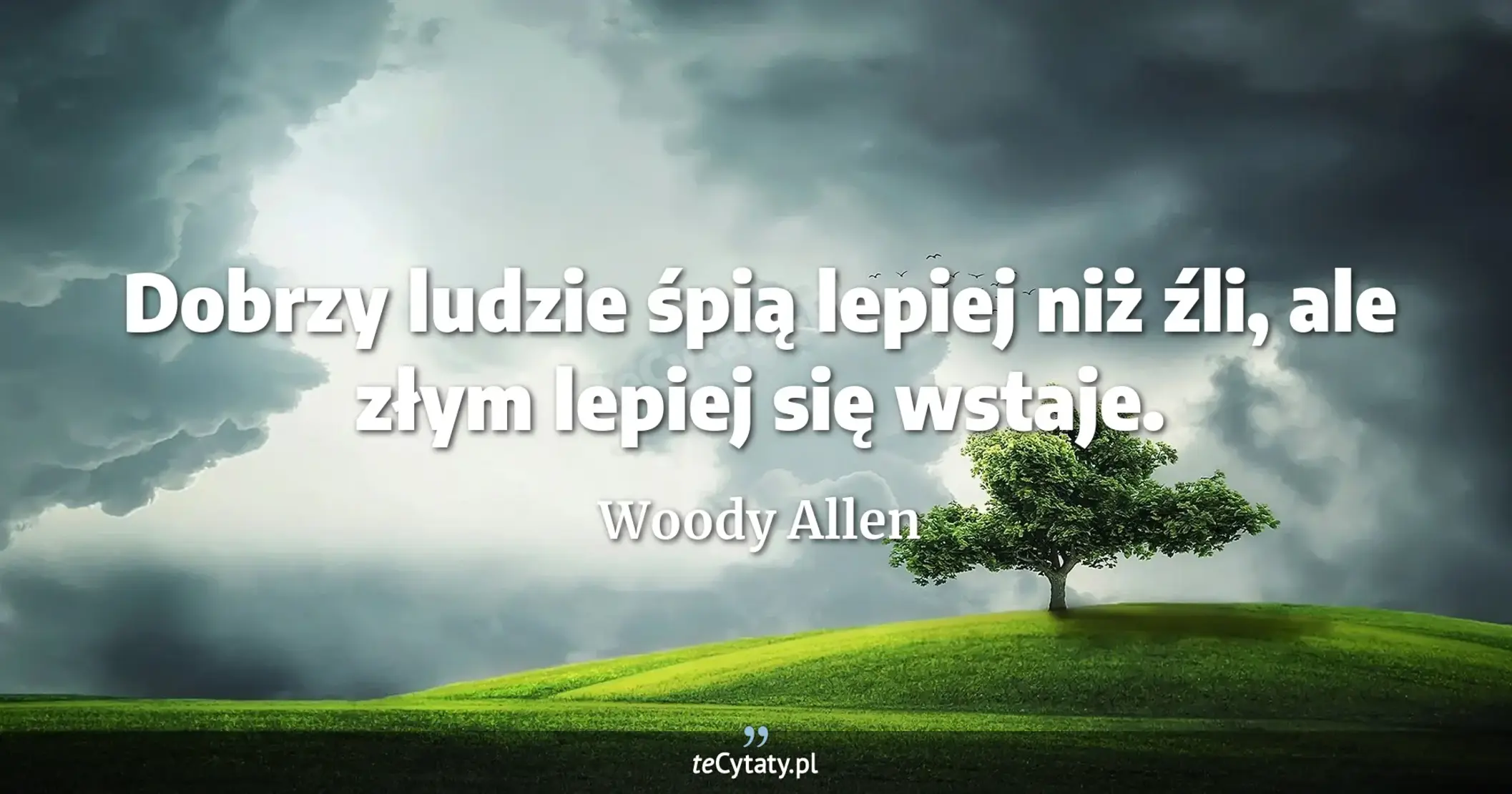 Dobrzy ludzie śpią lepiej niż źli, ale złym lepiej się wstaje. - Woody Allen