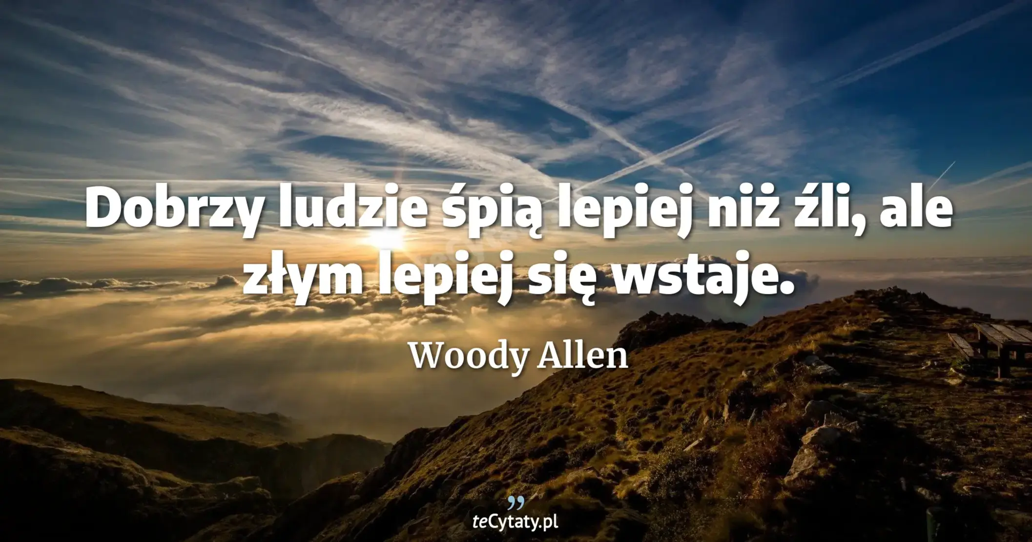 Dobrzy ludzie śpią lepiej niż źli, ale złym lepiej się wstaje. - Woody Allen