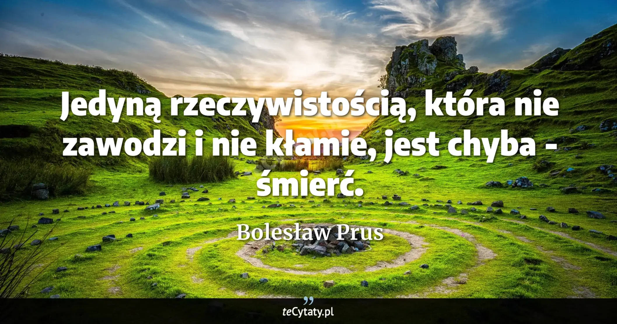 Cytat Bolesław Prus: "Jedyną rzeczywistością, która nie zawodzi i nie kłamie, jest chyba - śmierć...."