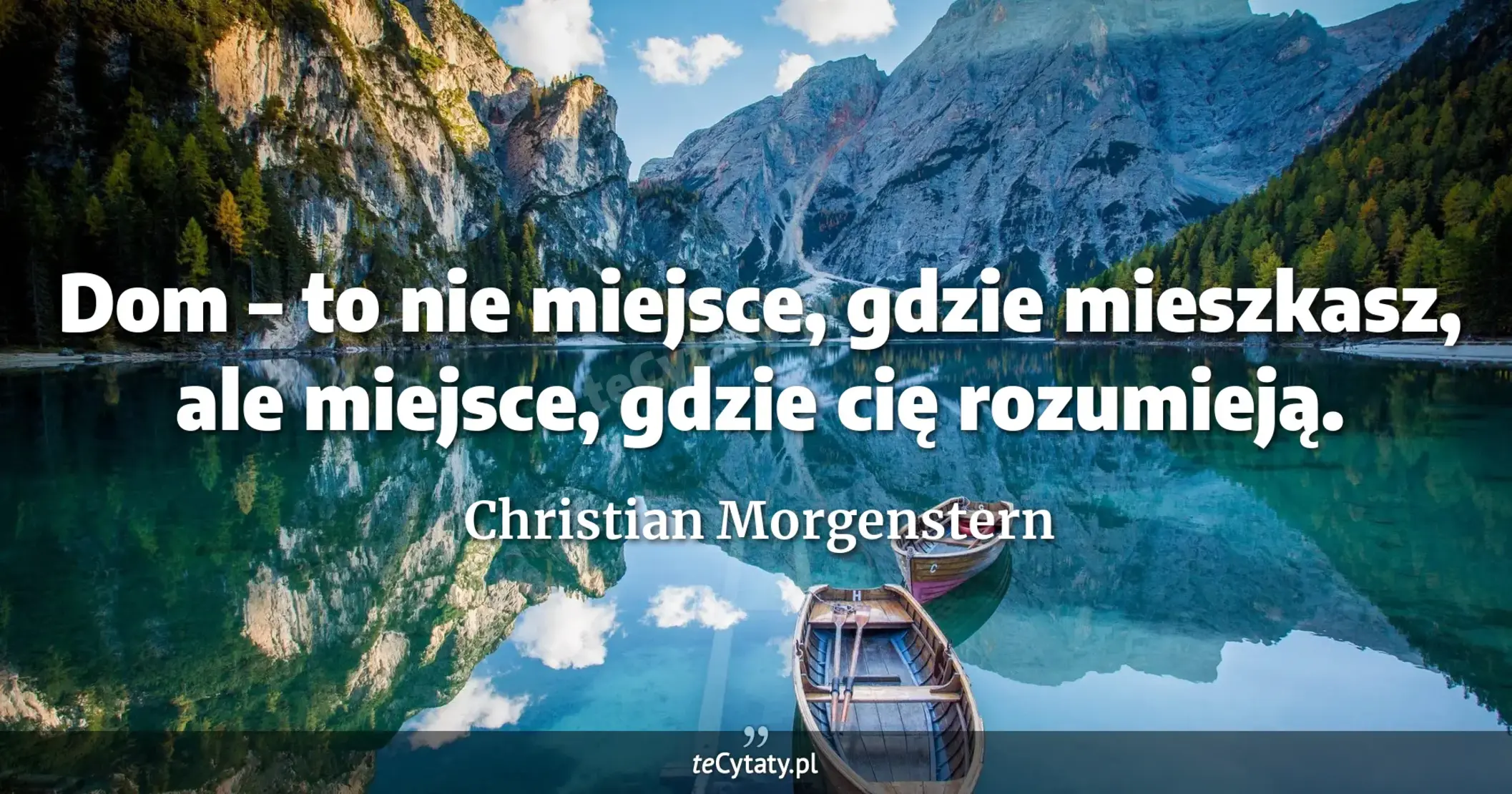 Dom – to nie miejsce, gdzie mieszkasz, ale miejsce, gdzie cię rozumieją. - Christian Morgenstern