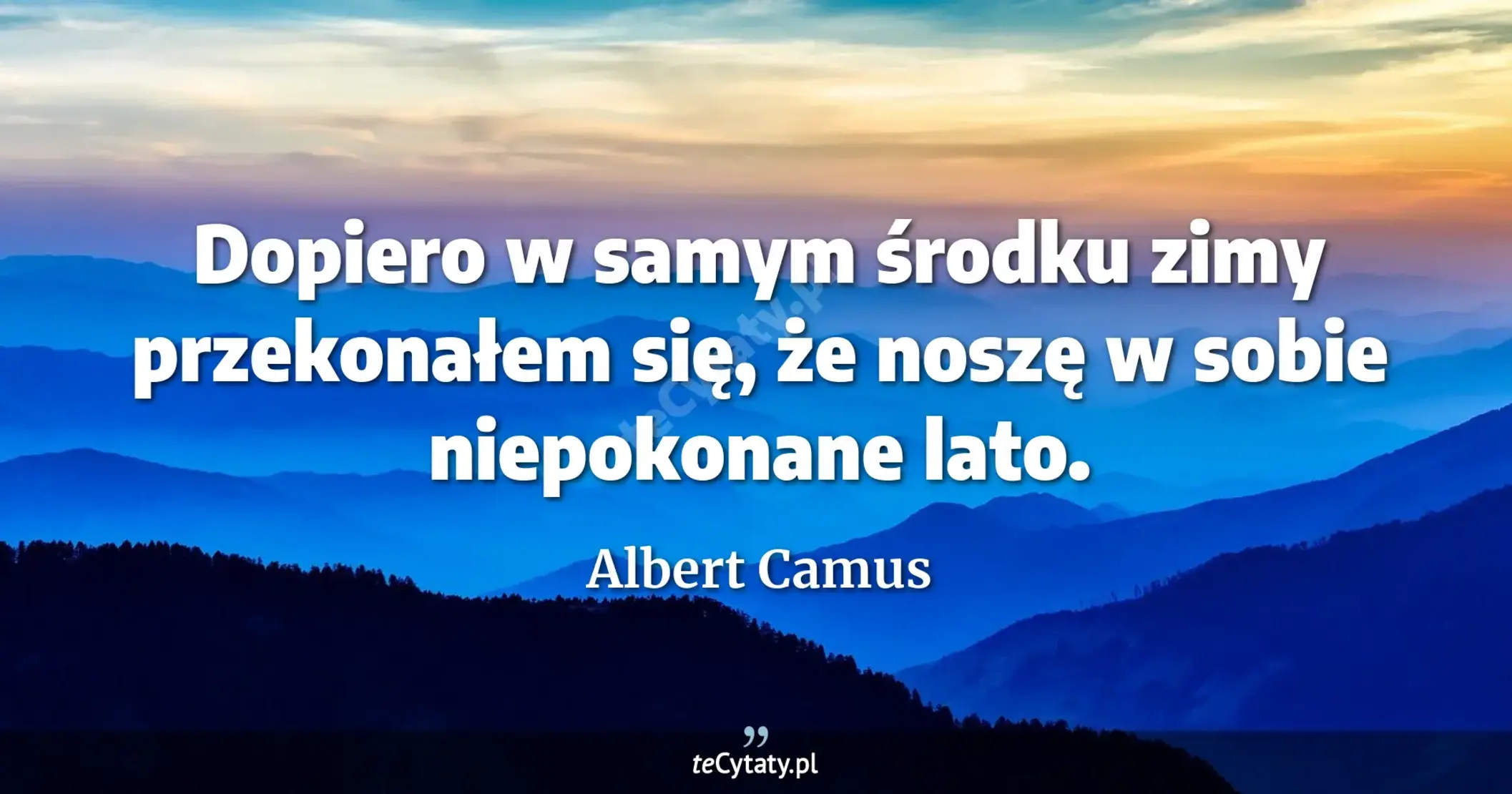 Dopiero w samym środku zimy przekonałem się, że noszę w sobie niepokonane lato. - Albert Camus