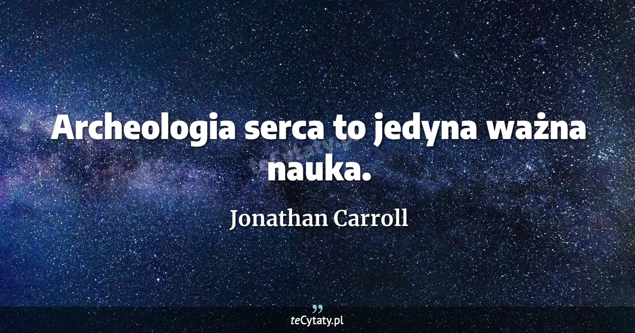 Archeologia serca to jedyna ważna nauka. - Jonathan Carroll