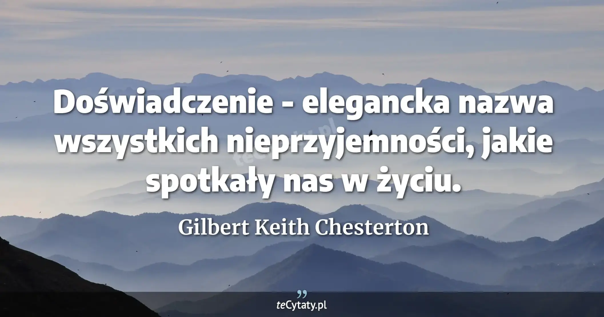 Doświadczenie - elegancka nazwa wszystkich nieprzyjemności, jakie spotkały nas w życiu. - Gilbert Keith Chesterton