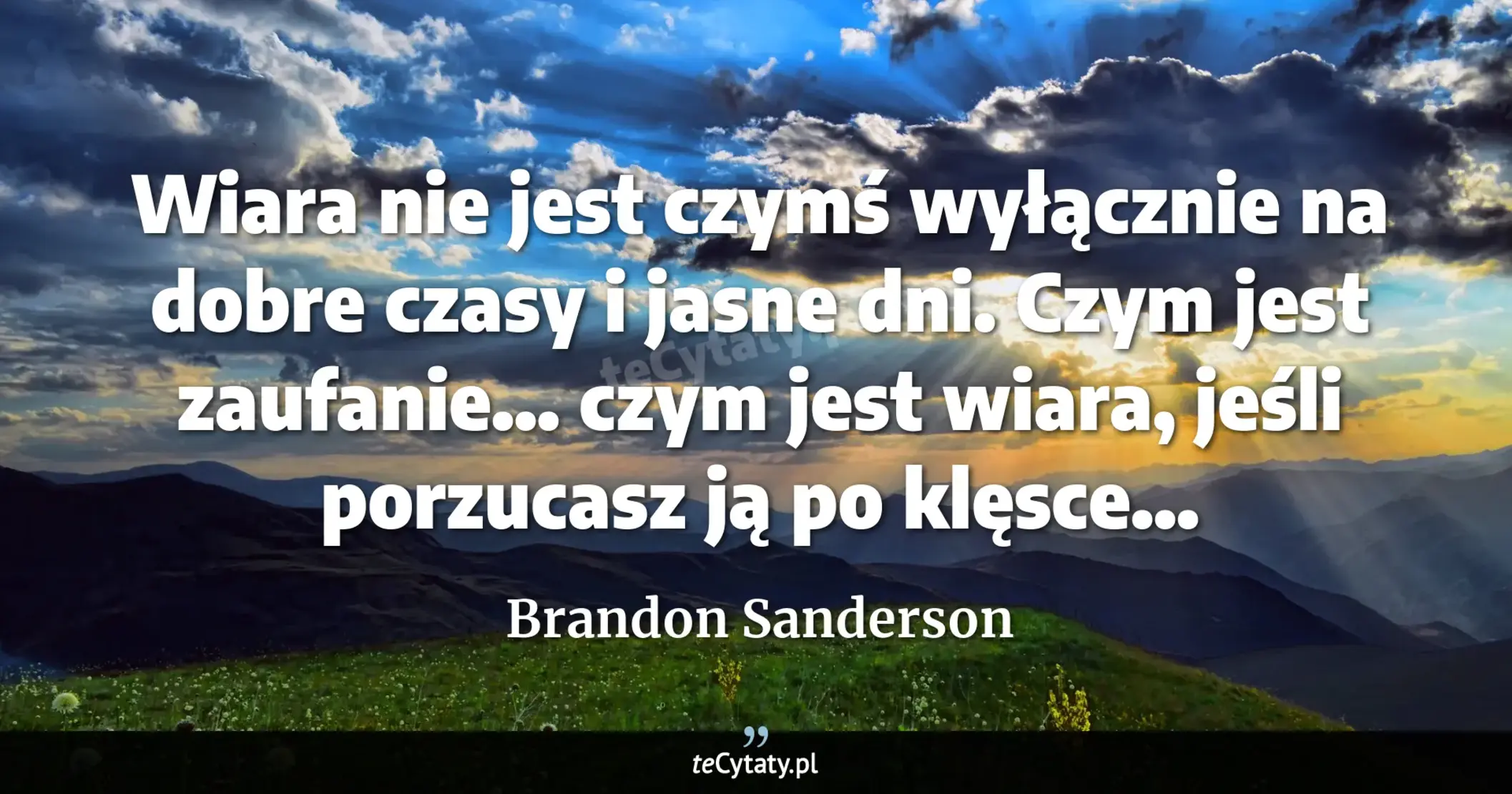 Cytat Brandon Sanderson: "Wiara nie jest czymś wyłącznie na dobre czasy i jasne dni. Czym jest zaufanie... czym jest wiara, je..."