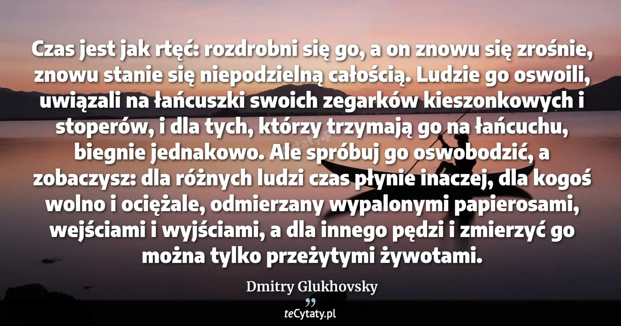 Cytat Dmitry Glukhovsky: "Czas jest jak rtęć: rozdrobni się go, a on znowu się zrośnie, znowu stanie się niepodzielną całością..."