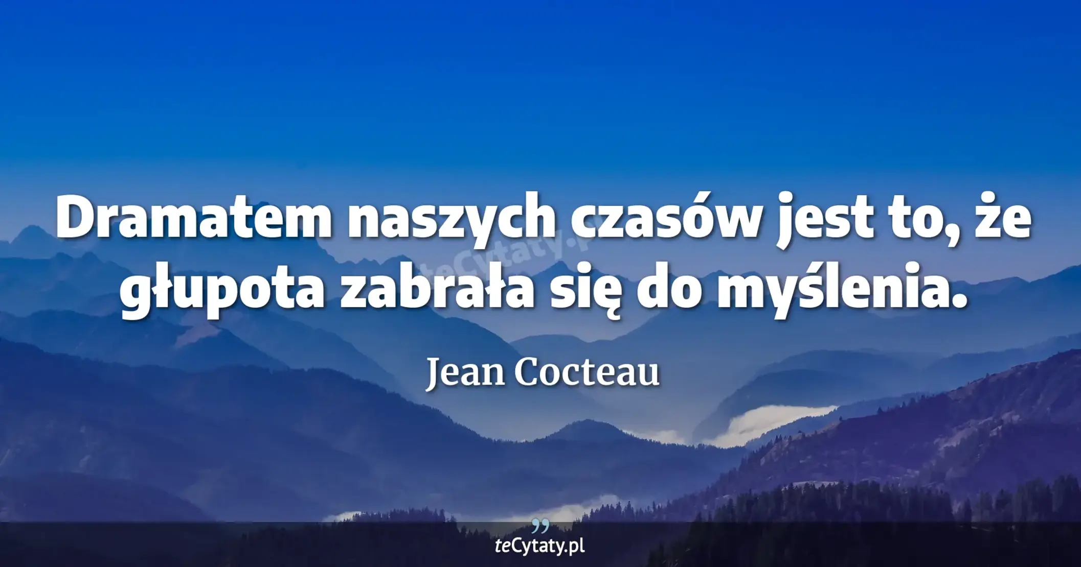 Dramatem naszych czasów jest to, że głupota zabrała się do myślenia. - Jean Cocteau