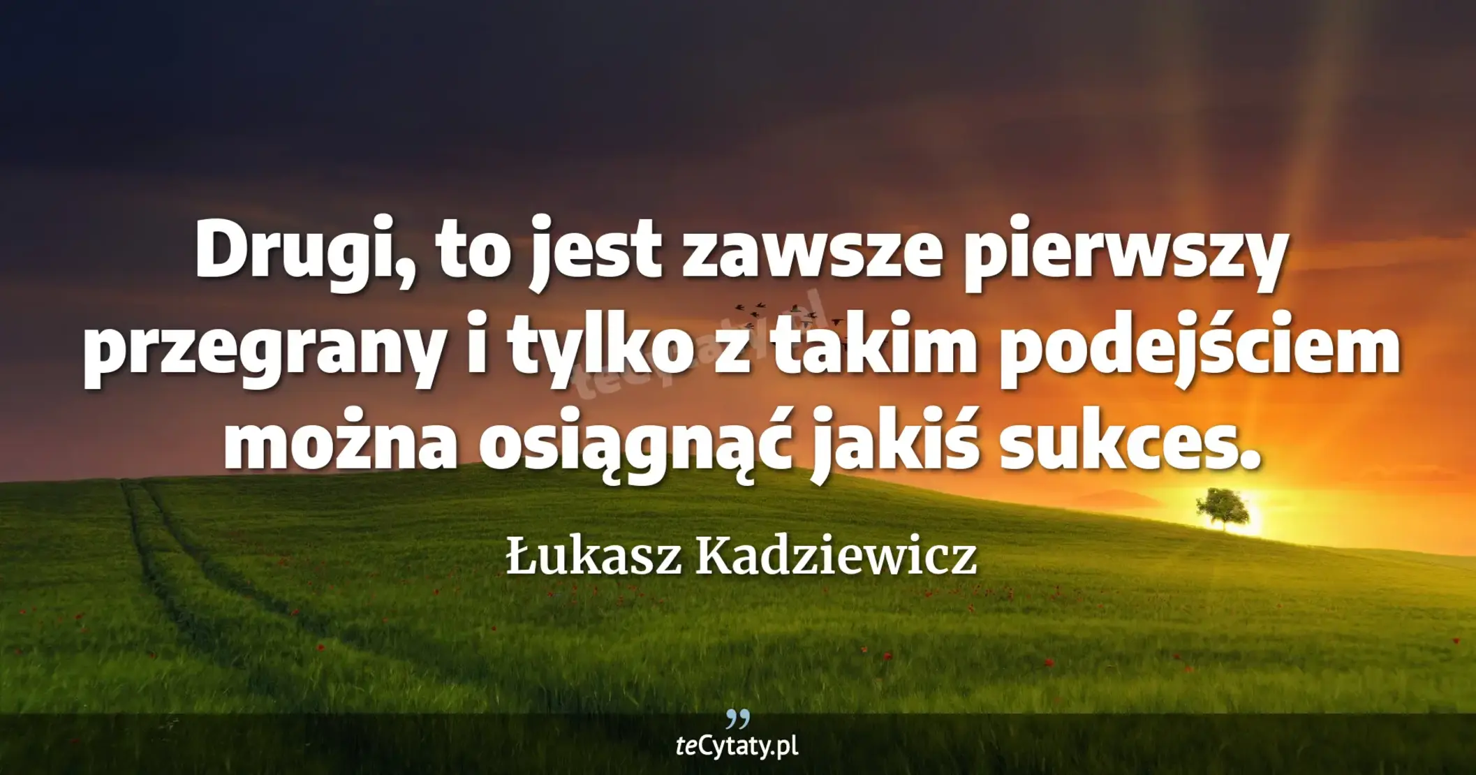 Drugi, to jest zawsze pierwszy przegrany i tylko z takim podejściem można osiągnąć jakiś sukces. - Łukasz Kadziewicz
