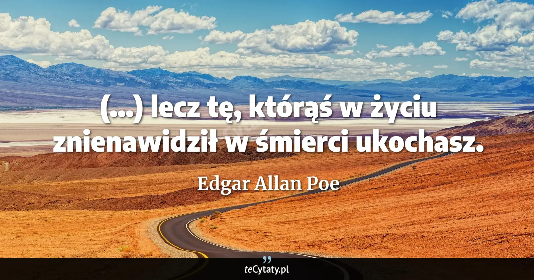 Cytat Edgar Allan Poe: "(...) lecz tę, którąś w życiu znienawidził w śmierci ukochasz...."