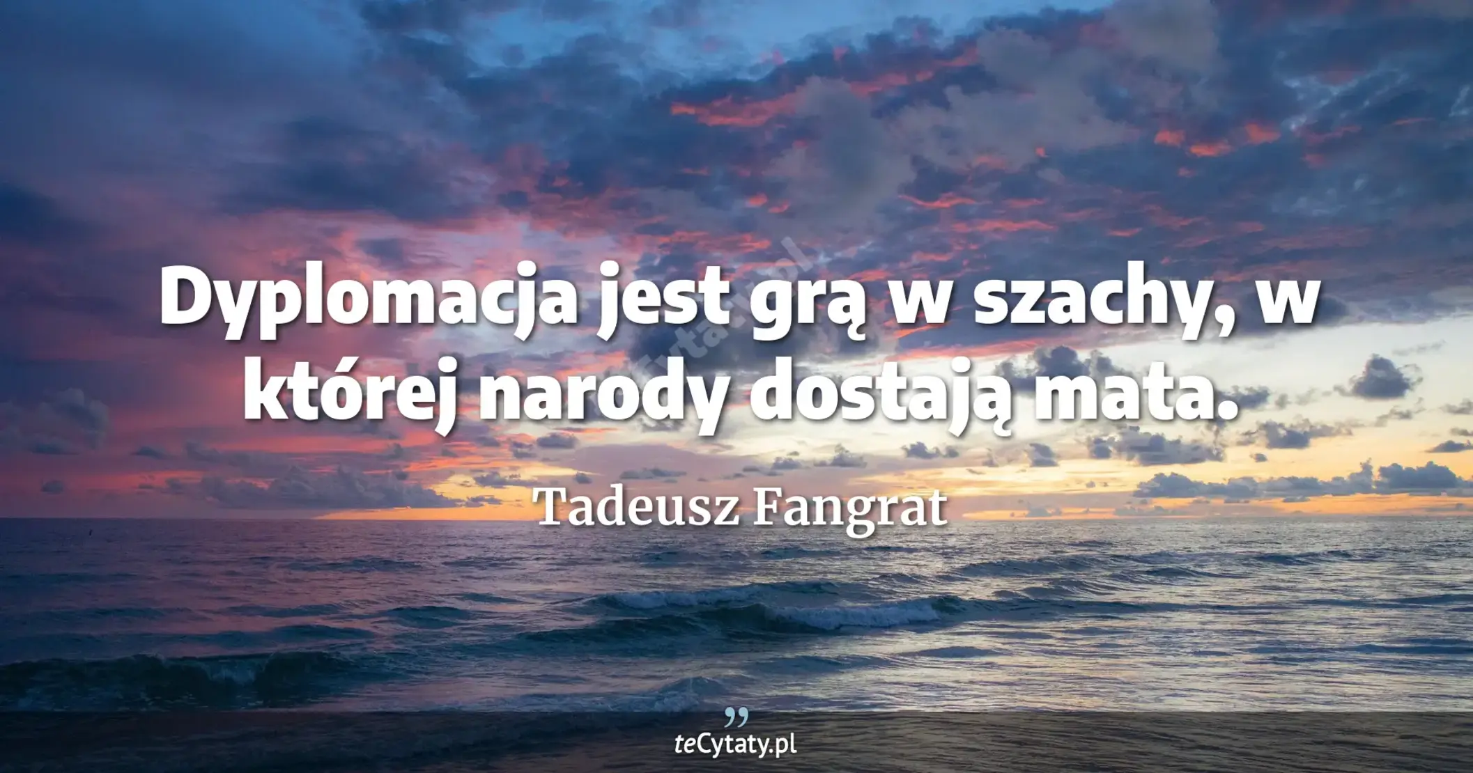 Dyplomacja jest grą w szachy, w której narody dostają mata. - Tadeusz Fangrat
