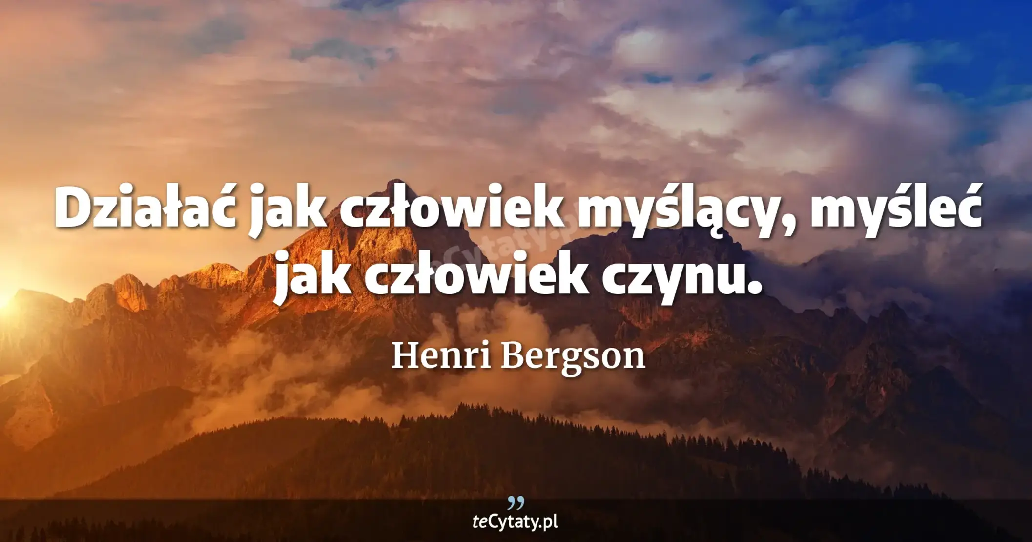 Działać jak człowiek myślący, myśleć jak człowiek czynu. - Henri Bergson