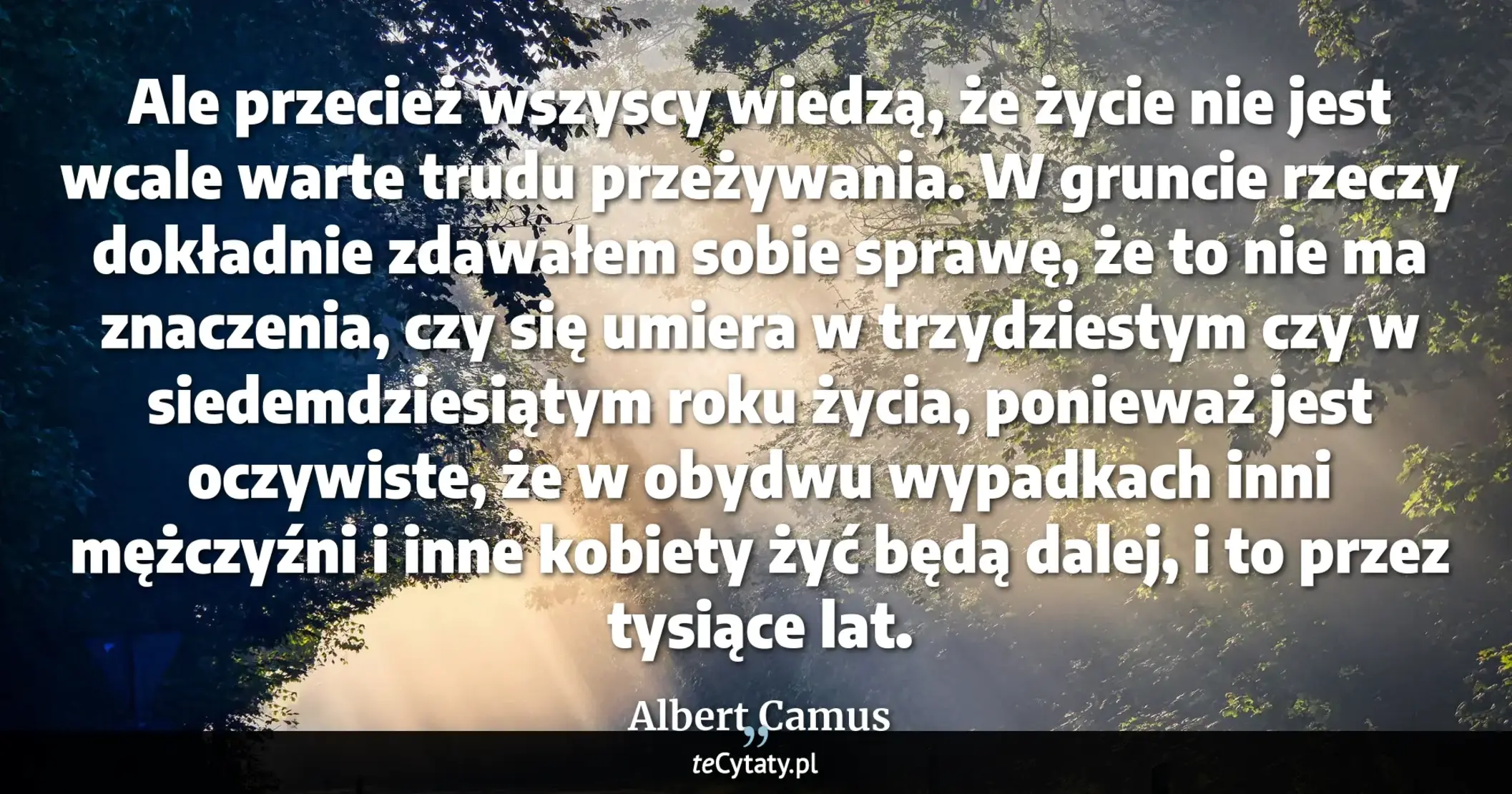 Cytat Albert Camus: "Ale przecież wszyscy wiedzą, że życie nie jest wcale warte trudu przeżywania. W gruncie rzeczy dokła..."
