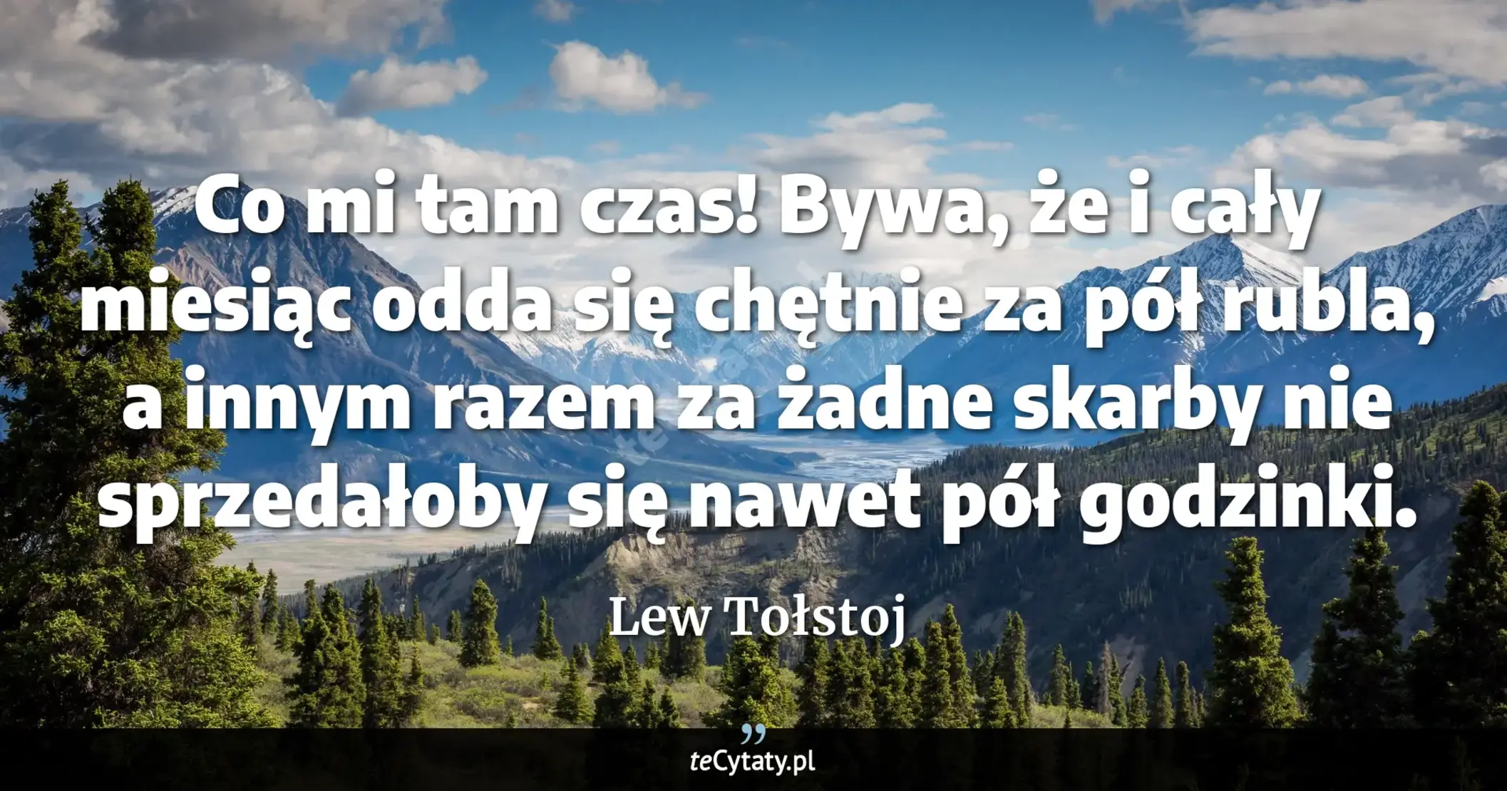 Cytat Lew Tołstoj: "Co mi tam czas! Bywa, że i cały miesiąc odda się chętnie za pół rubla, a innym razem za żadne skarby..."