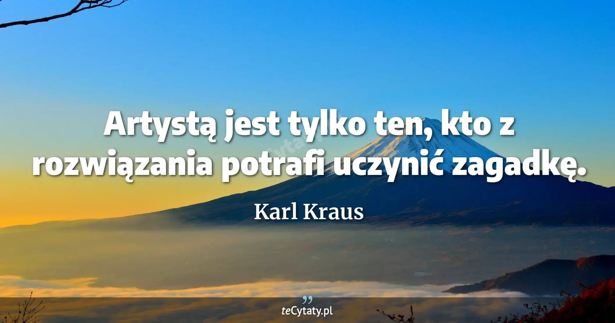 Artystą jest tylko ten, kto z rozwiązania potrafi uczynić zagadkę. - Karl Kraus