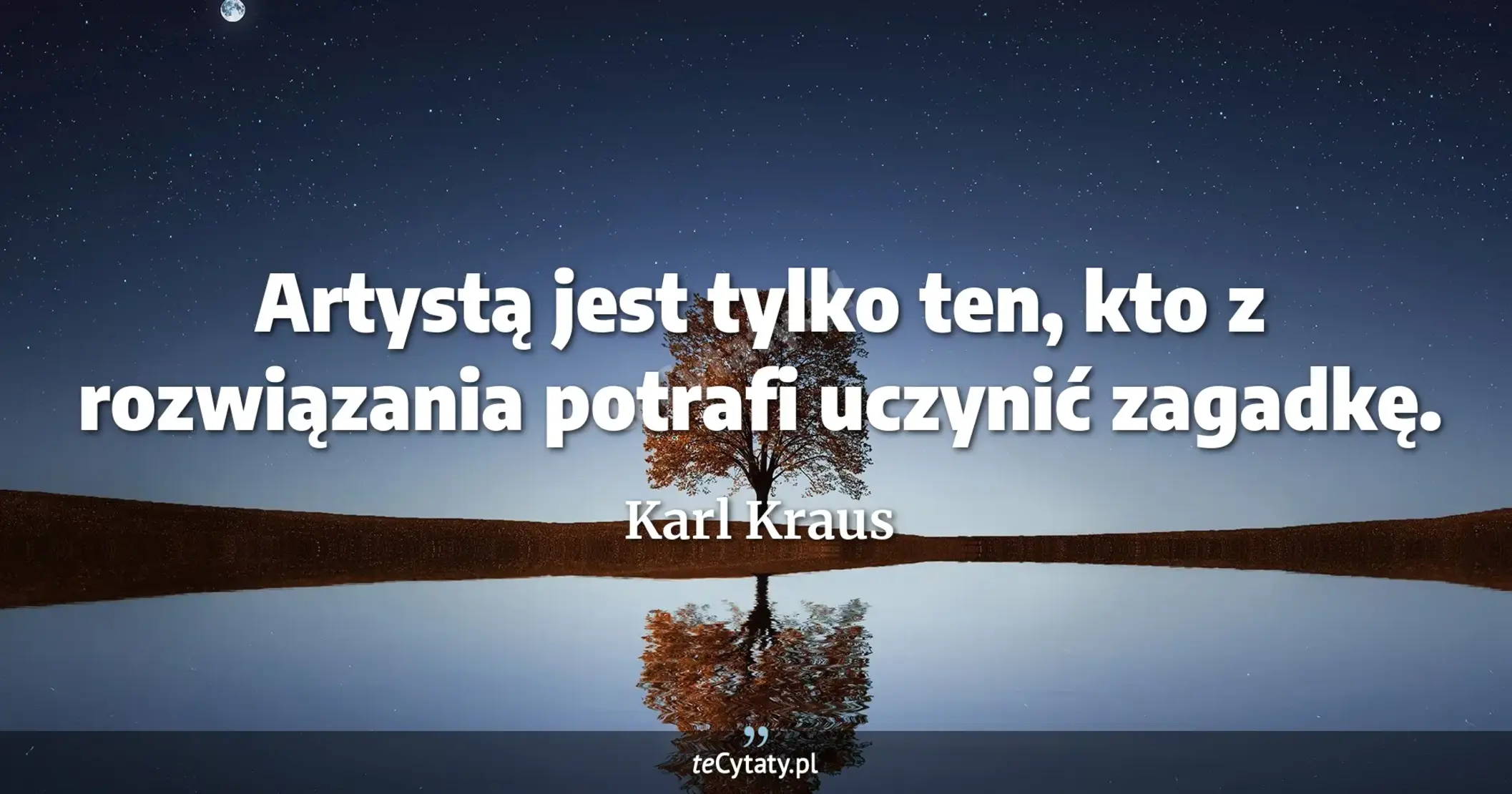 Artystą jest tylko ten, kto z rozwiązania potrafi uczynić zagadkę. - Karl Kraus