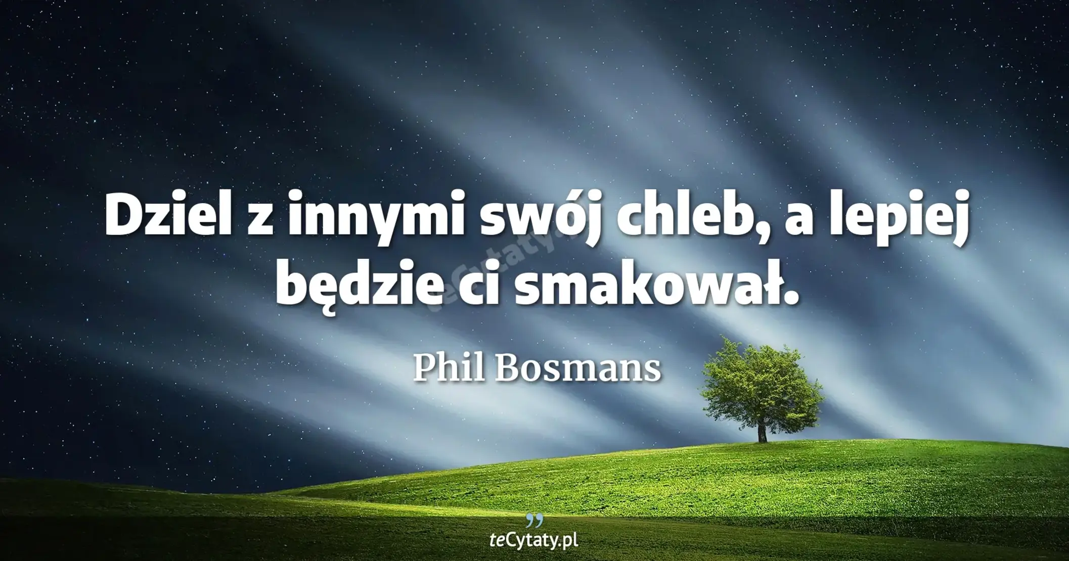 Dziel z innymi swój chleb, a lepiej będzie ci smakował. - Phil Bosmans