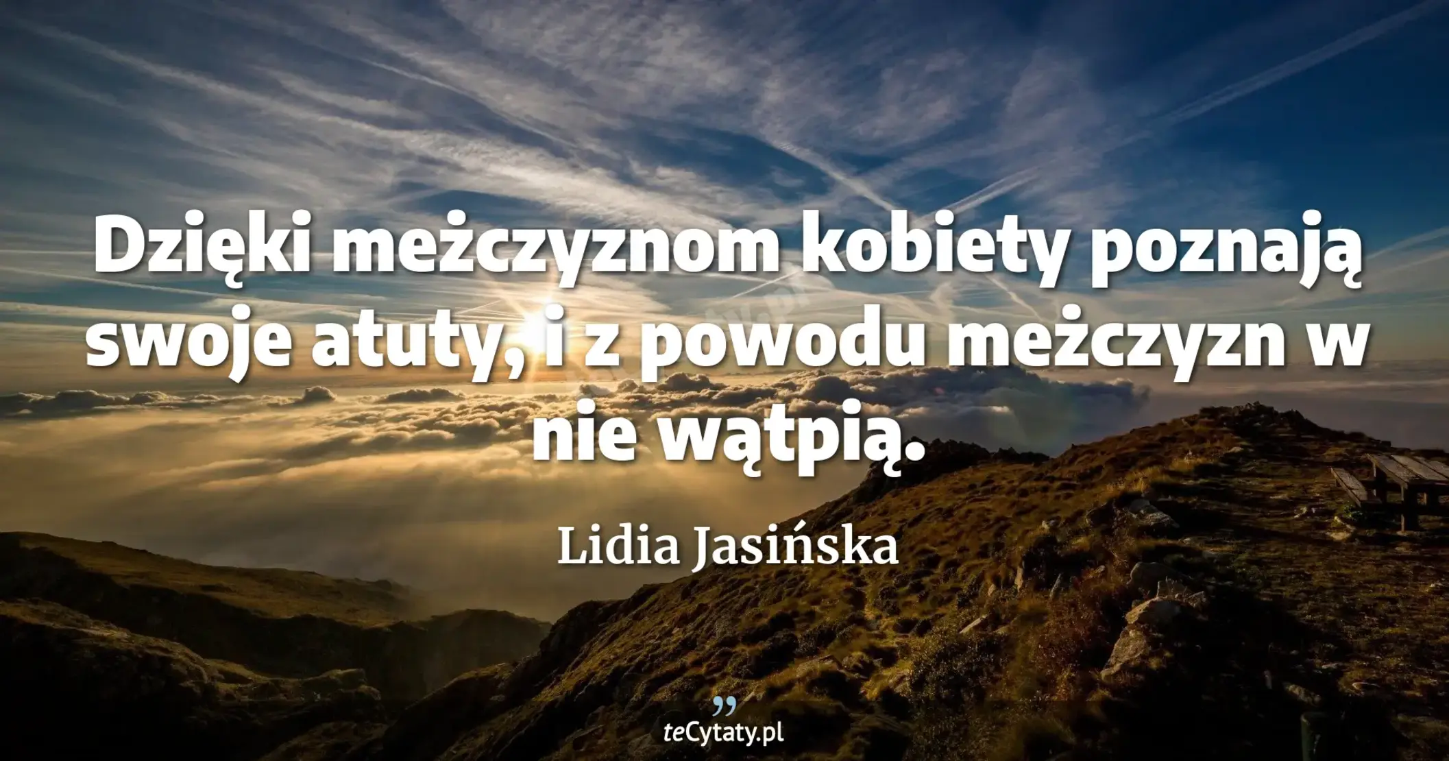 Dzięki meżczyznom kobiety poznają swoje atuty, i z powodu meżczyzn w nie wątpią. - Lidia Jasińska