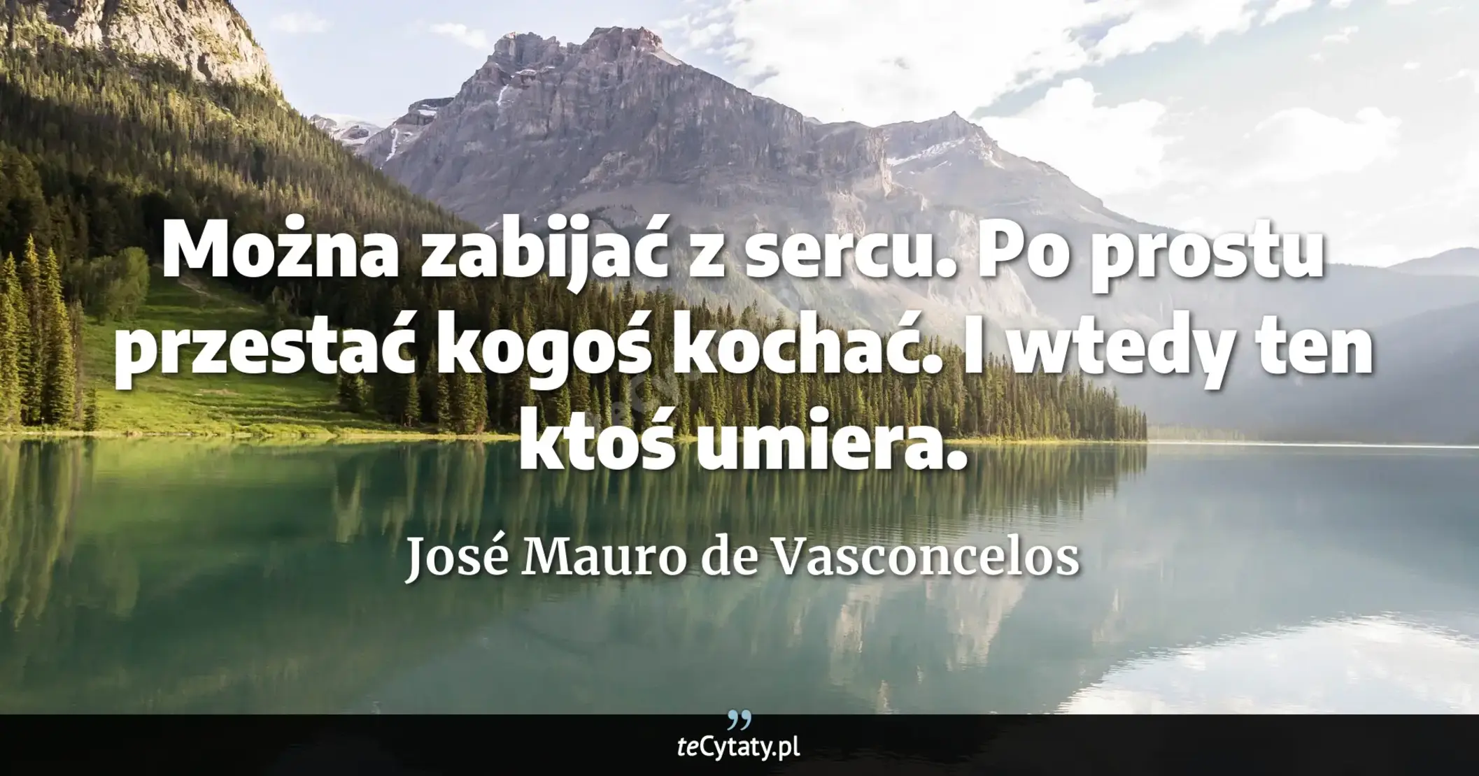 Cytat José Mauro de Vasconcelos: "Można zabijać z sercu. Po prostu przestać kogoś kochać. I wtedy ten ktoś umiera...."