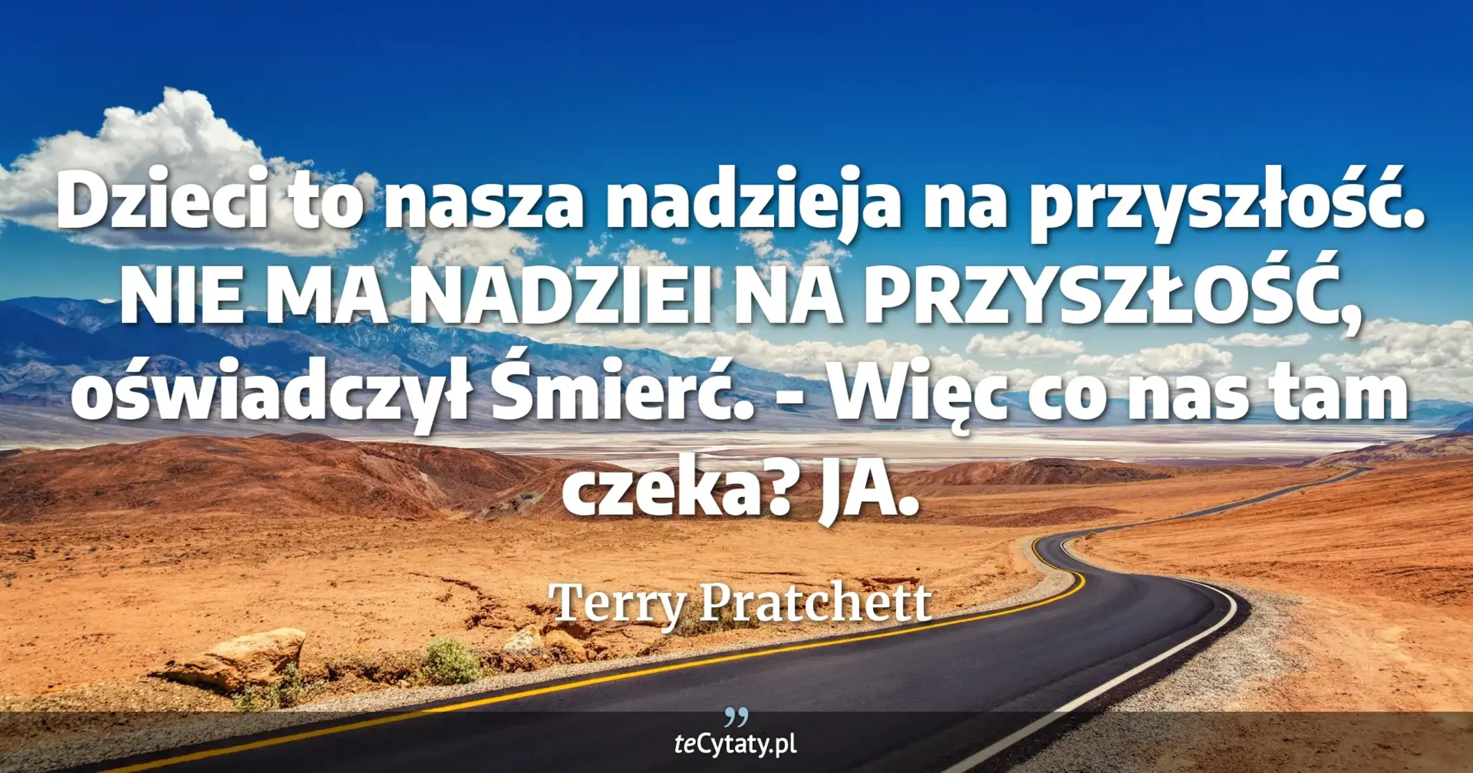 Cytat Terry Pratchett: "Dzieci to nasza nadzieja na przyszłość. <br>
NIE MA NADZIEI NA PRZYSZŁOŚĆ, oświadczył Śmierć.<br>
- ..."