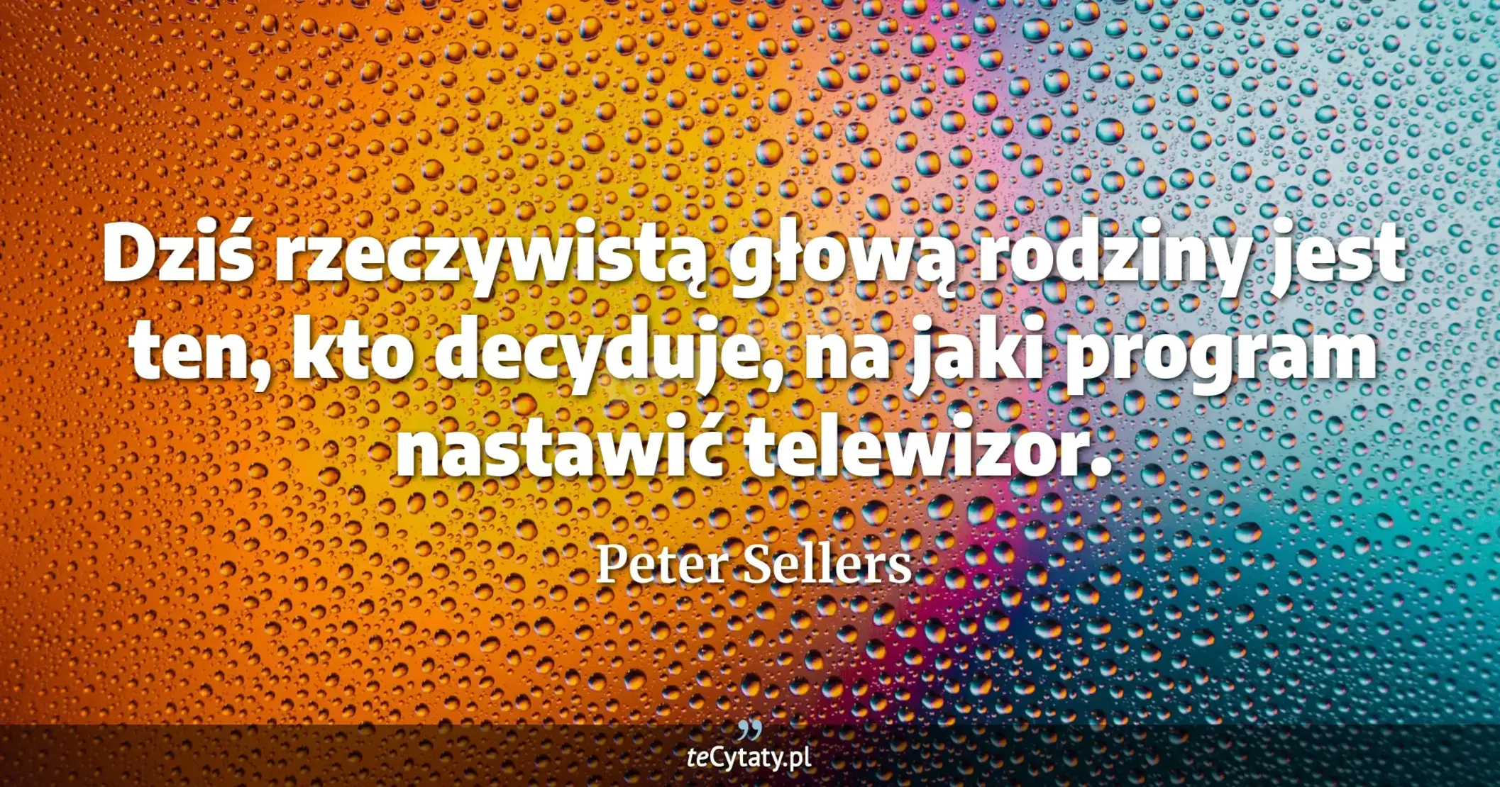 Dziś rzeczywistą głową rodziny jest ten, kto decyduje, na jaki program nastawić telewizor. - Peter Sellers