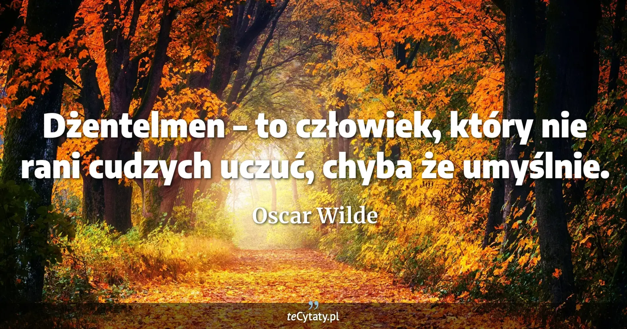 Dżentelmen – to człowiek, który nie rani cudzych uczuć, chyba że umyślnie. - Oscar Wilde