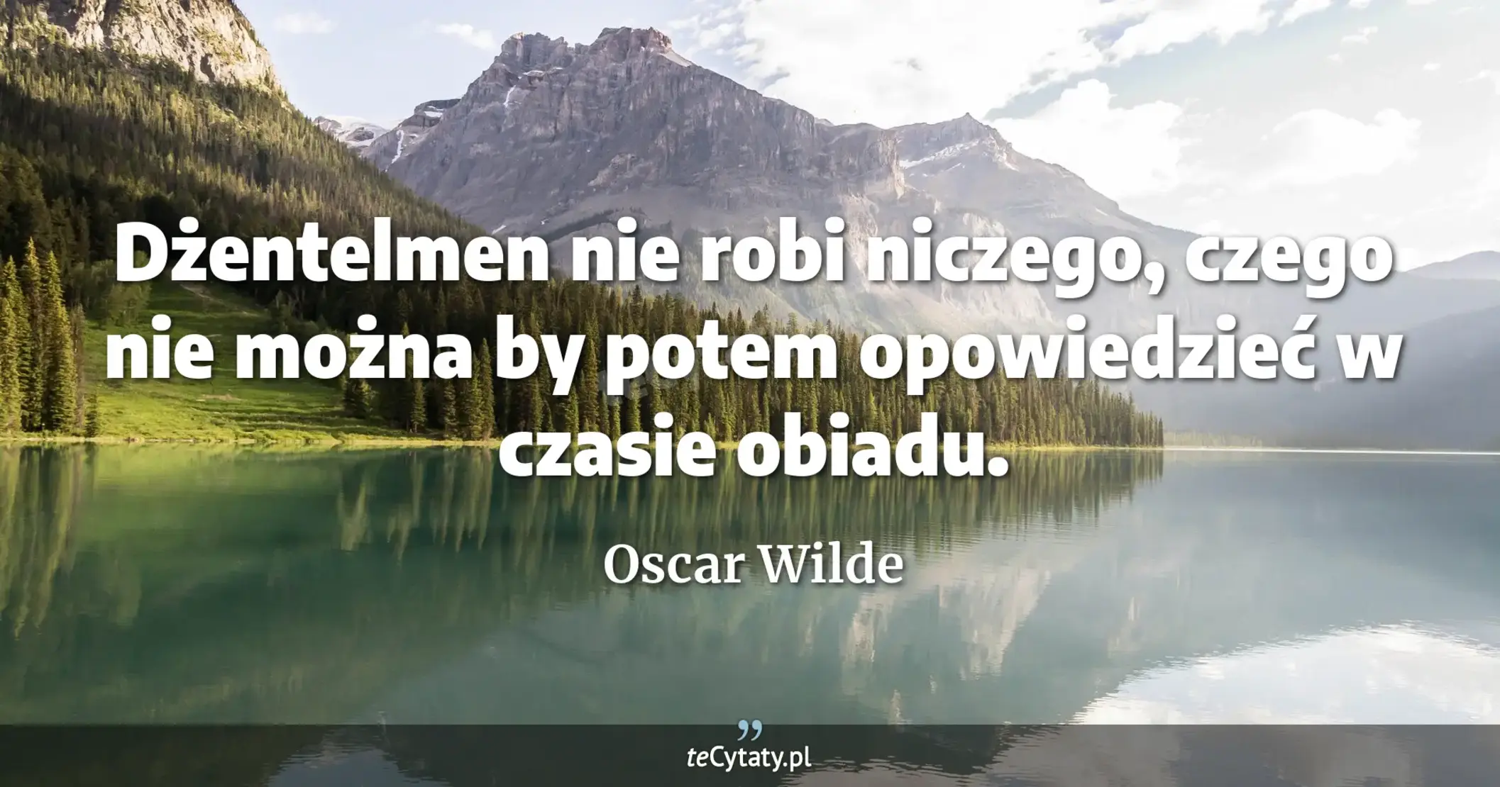 Dżentelmen nie robi niczego, czego nie można by potem opowiedzieć w czasie obiadu. - Oscar Wilde