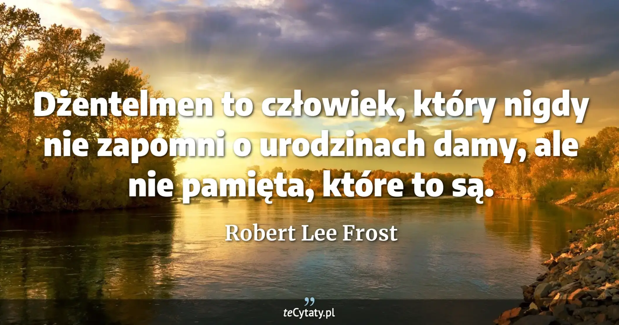 Dżentelmen to człowiek, który nigdy nie zapomni o urodzinach damy, ale nie pamięta, które to są. - Robert Lee Frost